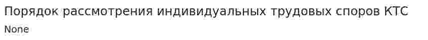 Порядок рассмотрения индивидуальных трудовых споров КТС