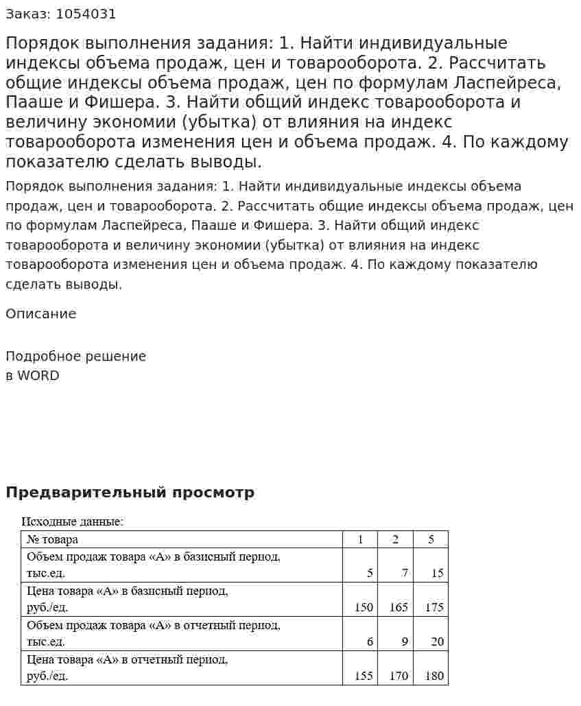 Порядок выполнения задания:  1.	Найти индивидуальные индексы объема продаж, цен и товарооборота.  2.	Рассчитать общие индексы объема продаж, цен по формулам Ласпейреса, Пааше и Фишера.  3.	Найти общий индекс товарооборота и величину экономии (убытка) от влияния на индекс товарооборота изменения цен и объема продаж.  4.	По каждому показателю сделать выводы.  