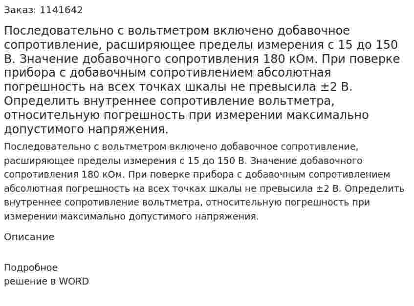 Последовательно с вольтметром включено добавочное сопротивление, расширяющее пределы измерения с 15 до 150 В. Значение добавочного сопротивления 180 кОм. При поверке прибора с добавочным сопротивлением абсолютная погрешность на всех точках шкалы не превысила ±2 В. Определить внутреннее сопротивление вольтметра, относительную погрешность при измерении максимально допустимого напряжения. 