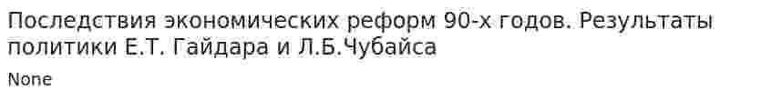 Последствия экономических реформ 90-х годов. Результаты политики Е.Т. Гайдара и Л.Б.Чубайса. 2