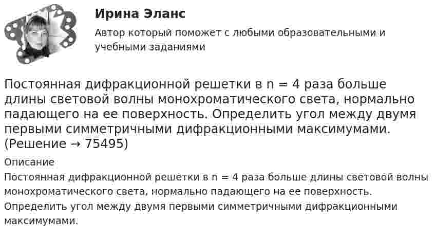      
            Описание
            Постоянная дифракционной решетки в n = 4 раза больше длины световой волны монохроматического света, нормально падающего на ее поверхность. Определить угол между двумя первыми симметричными дифракционными максимумами.   
            
            
            Постмодерн и концептуализм - искусство нового времениПостоянная дифракционной решетки в n = 4 раза больше длины световой волны монохроматического света, нормально падающего на ее поверхность. Определить угол  между двумя первыми симметричными дифракционными максимумами.Постоянная дифракционной решетки шириной в 2.5 см равна 2 мкм. Какую разность длин волн может разрешить эта решетка в области желтых лучей (lambda=6*10^(-7) м) в спектре второго порядка?Постоянная интегрирования интегратора на ОУ зависит от: Выберите один ответ: a.Напряжение питания. b.Сопротивления входного резистора c.Входного напряжения. d.Емкости конденсатора. e.Типа ОУ.Постоянное магнитное поле можно обнаружить по действию на… Выберите один ответ: a.движущуюся заряженную частицу b.полупроводник c.заряженный диэлектрик d.неподвижную заряженную частицу e.любое металлическое телоПостоянное хранилище разделяемых ресурсов в иерархических сетях - это ...Постоянные затраты предприятия – 210 ден. ед. Переменные затраты на единицу продукции – 40 ден. ед. Маржинальный доход – 10 ден. ед. Критический объем равен …Постановка продукции на производство (итоговый тест с ответами) 85%Постановлением правительства субъекта РФ утвержден Порядок предоставления субсидий из регионального бюджета субъектам малого и среднего предпринимательства, в том числе участникам инновационных территориальных кластеров, на возмещение части затрат, Постановлением Правительства субъекта Федерации утверждена Программа подготовки к проведению чемпионата мира по хоккею с приложением, определяющим мероприятия, объемы и источники финансирования Программы. В приложении указано в том числе строительствПостановление о представлении результатов оперативно-розыскной деятельности органу дознания, следователю или в суд, Приложение 2По статистическим данным в городе 14% пенсионеров, среди которых каждый двухсотый верит «некачественной» рекламе. Какова вероятность того, что хотя бы два пенсионера поверят такой рекламе, если в городе население составляет 10000 человек?По степени вовлеченности людей в конфликты выделяют ... конфликты (укажите 3 варианта ответа)По степени охвата единиц совокупности показатель «суммарный размер выручки торговых предприятий области» является …