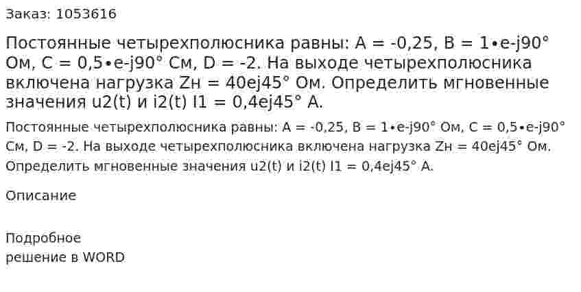 Постоянные четырехполюсника равны: А = -0,25, В = 1∙е-j90° Ом, С = 0,5∙e-j90° См, D = -2. На выходе четырехполюсника включена нагрузка Zн = 40еj45° Ом. Определить мгновенные значения u2(t) и i2(t) I1 = 0,4ej45° A. 