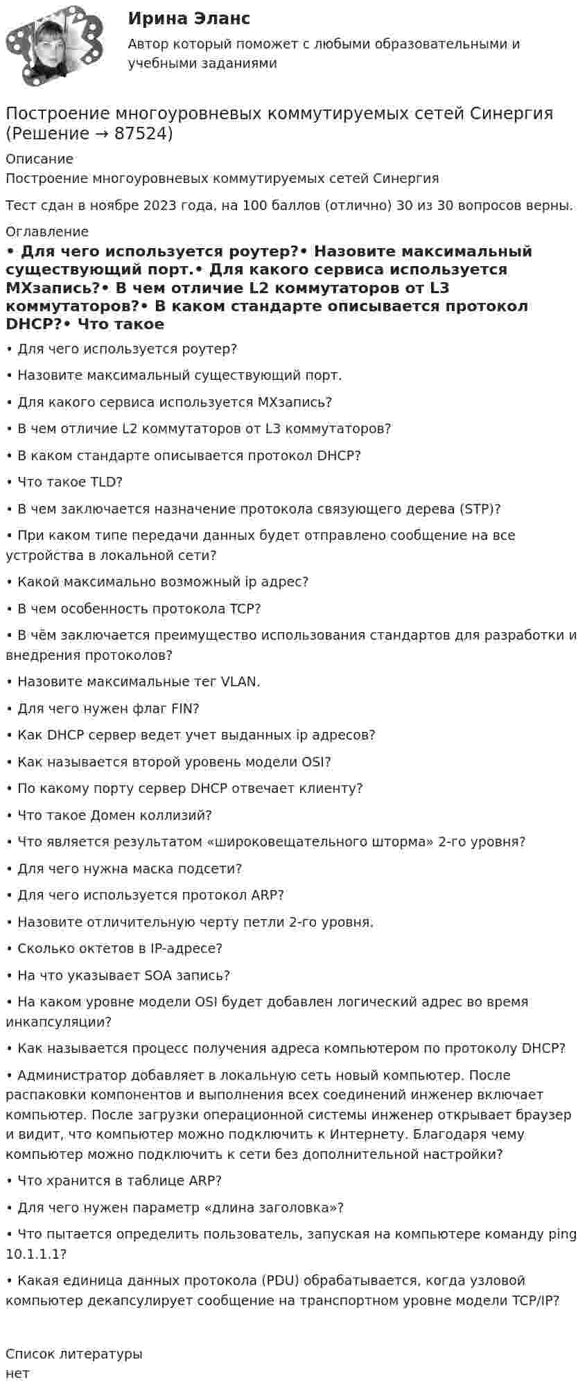     
            Описание
            Построение многоуровневых коммутируемых сетей СинергияТест сдан в ноябре 2023 года, на 100 баллов (отлично) 30 из 30 вопросов верны. 
            Оглавление
            •	Для чего используется роутер?•	Назовите максимальный существующий порт.•	Для какого сервиса используется МХзапись?•	В чем отличие L2 коммутаторов от L3 коммутаторов?•	В каком стандарте описывается протокол DHCP?•	Что такое TLD?•	В чем заключается назначение протокола связующего дерева (STP)?•	При каком типе передачи данных будет отправлено сообщение на все устройства в локальной сети?•	Какой максимально возможный ip адрес?•	В чем особенность протокола TCP?•	В чём заключается преимущество использования стандартов для разработки и внедрения протоколов?•	Назовите максимальные тег VLAN.•	Для чего нужен флаг FIN?•	Как DHCP сервер ведет учет выданных ip адресов?•	Как называется второй уровень модели OSI?•	По какому порту сервер DHCP отвечает клиенту?•	Что такое Домен коллизий?•	Что является результатом «широковещательного шторма» 2-го уровня?•	Для чего нужна маска подсети?•	Для чего используется протокол ARP?•	Назовите отличительную черту петли 2-го уровня.•	Сколько октетов в IP-адресе?•	На что указывает SOA запись?•	На каком уровне модели OSI будет добавлен логический адрес во время инкапсуляции?•	Как называется процесс получения адреса компьютером по протоколу DHCP?•	Администратор добавляет в локальную сеть новый компьютер. После распаковки компонентов и выполнения всех соединений инженер включает компьютер. После загрузки операционной системы инженер открывает браузер и видит, что компьютер можно подключить к Интернету. Благодаря чему компьютер можно подключить к сети без дополнительной настройки?•	Что хранится в таблице ARP?•	Для чего нужен параметр «длина заголовка»?•	Что пытается определить пользователь, запуская на компьютере команду ping 10.1.1.1?•	Какая единица данных протокола (PDU) обрабатывается, когда узловой компьютер декапсулирует сообщение на транспортном уровне модели TCP/IP?   
            Список литературы
            нет 
            
            
            Построение многоуровневых коммутируемых сетей (ответы на тест Синергия / МТИ / МОИ / МосАП)Построение многоуровневых коммутируемых сетей СинергияПостроение  многоуровневых коммутируемых сетей - тест с ответами - Синергия 2023 - 6 семестр💯 Построение многоуровневых коммутируемых сетей.фит_БАК (все ответы на тест Синергия / МОИ / МТИ / МосАП, май 2023)💯 Построение многоуровневых коммутируемых сетей.фит_БАК (ответы на тест Синергия / МОИ / МТИ / МосАП, ноябрь 2023)💯 Построение многоуровневых коммутируемых сетей.фит_БАК (ответы на тест Синергия / МОИ / МТИ / МосАП, январь 2024)Построение многоуровневых коммутируемых сетей.фит_БАК. Синергия. Ответы на ИТОГОВЫЙ ТЕСТ. На отлично!Построение линейной диаграммы и сетевой моделиПостроение линий влияния в статически определимой многопролетной балкеПостроение локальной компьютерной сети для малого предприятия Х на основе сетевой ОС Linuxпостроение матрицы бкгпостроение матрицы БКГпостроение матрицы БКГпостроение матрицы БКГ