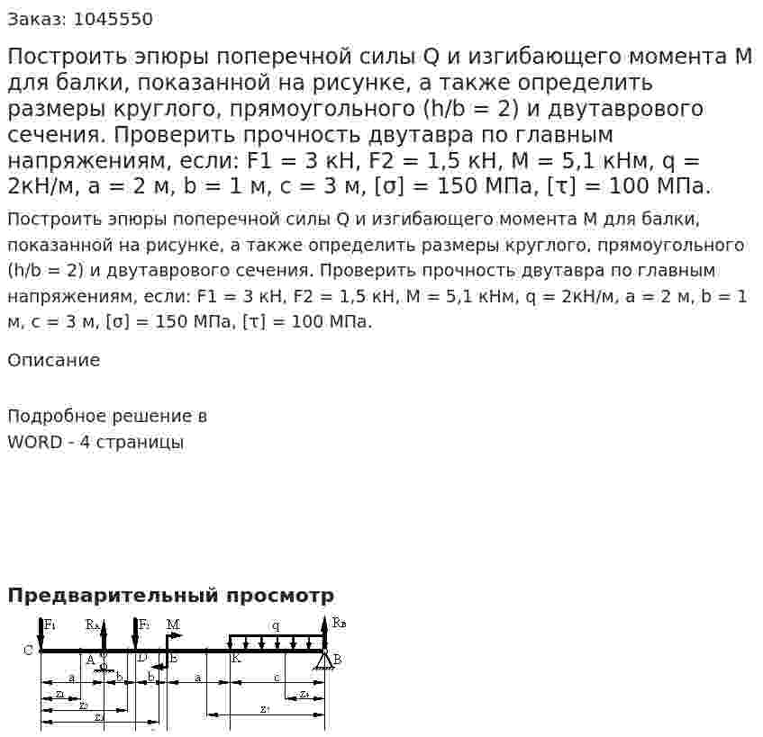 Построить эпюры поперечной силы Q и изгибающего момента М для балки, показанной на рисунке, а также определить размеры круглого, прямоугольного (h/b = 2) и двутаврового сечения. Проверить прочность двутавра по главным напряжениям, если: F1 = 3 кН, F2 = 1,5 кН, М = 5,1 кНм, q = 2кН/м, а = 2 м, b = 1 м, с = 3 м,  [σ] = 150 МПа,  [τ] = 100 МПа. 