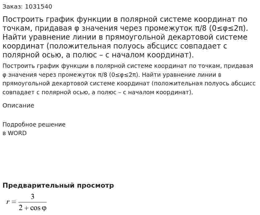 Построить график функции в полярной системе координат по точкам, придавая φ значения через промежуток π/8 (0≤φ≤2π). Найти уравнение линии в прямоугольной декартовой системе координат (положительная полуось абсцисс совпадает с полярной осью, а полюс – с началом координат). 