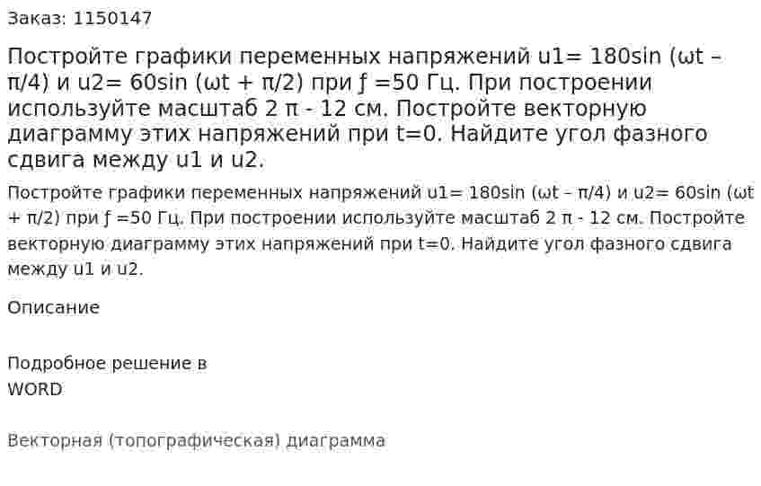 Постройте графики переменных напряжений u1= 180sin (ωt – π/4) и u2= 60sin (ωt + π/2) при ƒ =50 Гц. При построении используйте масштаб 2 π - 12 см.      Постройте векторную диаграмму этих напряжений при t=0. Найдите угол фазного сдвига между u1 и  u2. 