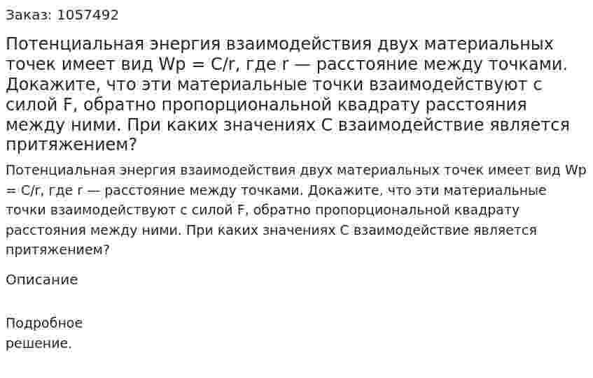 Потенциальная энергия взаимодействия двух материальных точек имеет вид Wp = C/r, где r — расстояние между точками. Докажите, что эти материальные точки взаимодействуют с силой F, обратно пропорциональной квадрату расстояния между ними. При каких значениях С взаимодействие является притяжением?  