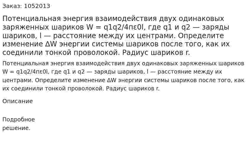 Потенциальная энергия взаимодействия двух одинаковых заряженных шариков W = q1q2/4пε0l, где q1 и q2 — заряды шариков, l — расстояние между их центрами. Определите изменение ∆W энергии системы шариков после того, как их соединили тонкой проволокой. Радиус шариков r. 