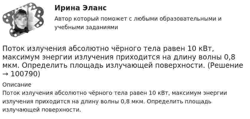      
            Описание
            Поток излучения абсолютно чёрного тела равен 10 кВт, максимум энергии излучения приходится на длину волны 0,8 мкм. Определить площадь  излучающей поверхности.   
            
            
            По типу вяжущего вещества гидроизоляция бывает (необходимо отметить все правильные варианты ответа):Поток излучения абсолютно чёрного тела равен 10 кВт, максимум энергии излучения приходится на длину волны 0,8 мкм. Определить площадь   излучающей поверхности.Поток излучения абсолютно черного тела Фe = 10 кВт. Максимум энергии излучения приходится на длину волны  = 0,8 мкм. Определить площадь S излучающей поверхности.Поток излучения абсолютно черного тела Фэ = 10 кВт, максимум энергии излучения приходится на длину волны (max = 0,8 мкм). Определите площадь излучающей поверхности.Поток монохроматического излучения (л = 5000 А) падает нормально на плоскую зеркальную поверхность и давит на нее с силой 10^-8 Н. Определите число фотонов, ежесекундно падающих на эту поверхность.Поток энергии, излучаемой электрической лампой, равен 600 Вт. На расстоянии 1 м от лампы перпендикулярно падающим лучам расположено плоское зеркальце диаметром 2 см. Принимая, что излучение лампы одинаково во всех направлениях и что зеркальцеПоток энергии, излучаемый электрической лампой, Фе = 600 Вт. На расстоянии r = 1 м от лампы перпендикулярно падающим лучам расположено круглое плоское зеркальце диаметром d = 2 см. Принимая, что излучение Потери мощности при передаче энергии в линии электропередачи (ЛЭП) составляет 0,08 передаваемой мощности при напряжении генератора 12,5 кВ. Каким должно быть напряжение генератора, чтобы потери мощности в ЛЭП уменьшились в 8 раз?Потери напора в пожарных непрорезиненных рукавах зависят от следующих факторов: ТулГУПотери напора в турбинных счётчиках воды при пропуске расчётного расхода воды на хозяйственно-питьевые и производственные нужды: ТулГУ Потери теплоты через отдельные ограждения в помещении...Потери теплоты через отдельные ограждения в помещении...Потеря средствами труда своих первоначальных свойств в процессе производственной эксплуатации – это … … – потеря трудоспособности в связи с заболеванием, несчастным случаем в быту или на производстве, в результате стихийного бедствия; может быть обусловлена карантином или необходимостью ухода за заболевшим членом семьи 