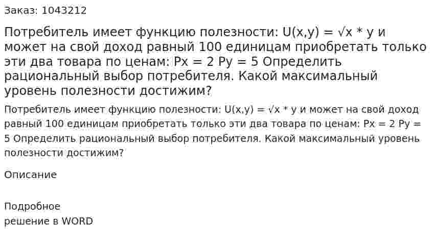 Потребитель имеет функцию полезности:  	U(x,y) = √x * y  и может на свой доход равный 100 единицам приобретать только эти два товара по ценам:  Px = 2  Py = 5  Определить рациональный выбор потребителя. Какой максимальный уровень полезности достижим? 