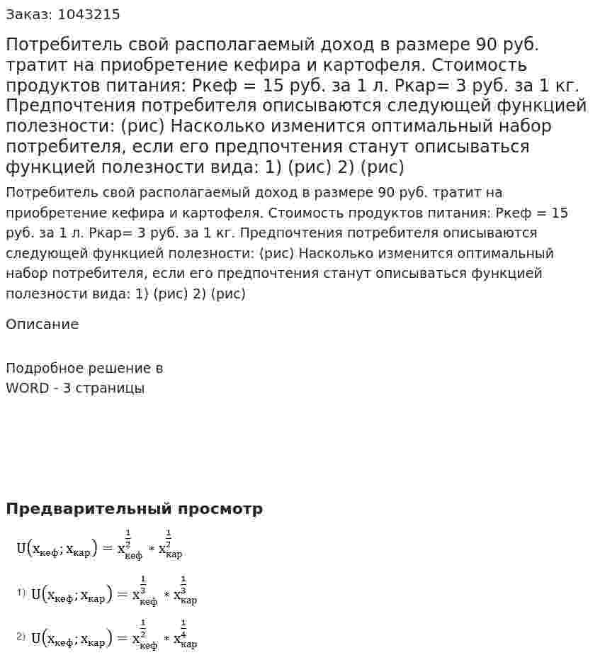 Потребитель свой располагаемый доход в размере 90 руб. тратит на приобретение кефира и картофеля.  Стоимость продуктов питания:  Ркеф = 15 руб. за 1 л.  Ркар= 3 руб. за 1 кг.  Предпочтения потребителя описываются следующей функцией полезности:  (рис)  Насколько изменится оптимальный набор потребителя, если его предпочтения станут описываться функцией полезности вида:  1) (рис)  2) (рис) 