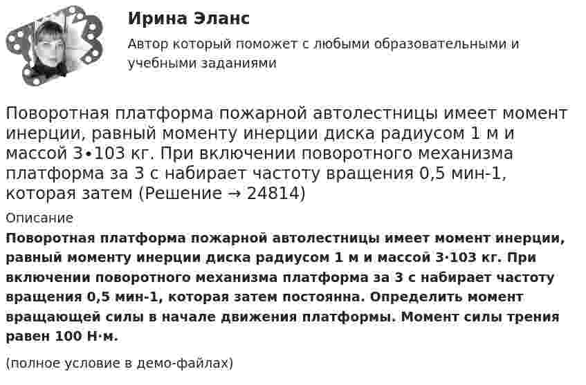     
          Описание
          Поворотная платформа пожарной автолестницы имеет момент инерции, равный моменту инерции диска радиусом 1 м и массой 3∙103 кг. При включении поворотного механизма платформа за 3 с набирает частоту вращения 0,5 мин-1, которая затем постоянна. Определить момент вращающей силы в начале движения платформы. Момент силы трения равен 100 Н∙м.(полное условие в демо-файлах)  
            
            
            По водной поверхности распространяется волна со скоростью 6 м/c. Определить период волны и её частоту, если длина волны 3 м.Поворотная платформа пожарной автолестницы имеет момент инерции, равный моменту инерции диска радиусом 1 м и массой 3∙103 кг. При включении поворотного механизма платформа за 3 с набирает частоту вращения 0,5 мин-1, которая затем По времени действия факторы сдерживания и сопротивления тормозящие карьерный процесс, можно подразделить на...Повторно-кратковременный режим работы приемника приводится к длительному через: Выберите один ответ: a.(ПВ) 2 b.(ПВ) 1 c.(ПВ) 0,5 d.(ПВ) 4 e.(ПВ) 3Повторяющийся сбор данных у одной группы опрашиваемых через равные промежутки времени называется … исследованиемПовторяющийся сбор данных у одной группы опрашиваемых через равные промежутки времени – это … исследованиеПовышение доли дебиторской задолженности фирмы является ... признаком банкротстваПо видам бизнеса (сферам деятельности) выделяют ... организации, в основе функционирования которых лежат купля-продажа ценных бумаг, валюты, денег (коммерческие банки, инвестиционные компании, страховые, лизинговые)По видам налогоплательщиков налоги подразделяются на ...По видам связываемых потоков систем информационные потоки подразделяют на...По витку радиуса r = 1 м и индуктивностью L = 10-4 Гн идёт постоянный ток I0 = 6 А. Определить, через сколько времени после замыкания ключа плотность энергии магнитного поля в центре витка уменьшится в 10 раз. Сопротивление витка R = 0,01 Ом.По витку радиусом 10 см течёт ток силой 2 А. Виток помещён в однородное магнитное поле с индукцией 1 Тл. Определить момент силы, действующий на виток, если плоскость витка составляет угол 60 с линиями индукции.По витку радиусом 5 см течет ток 10 А. Определить магнитный момент кругового токаПо витку радиусом 5 см течёт ток 10 А. Определить магнитный момент кругового тока.