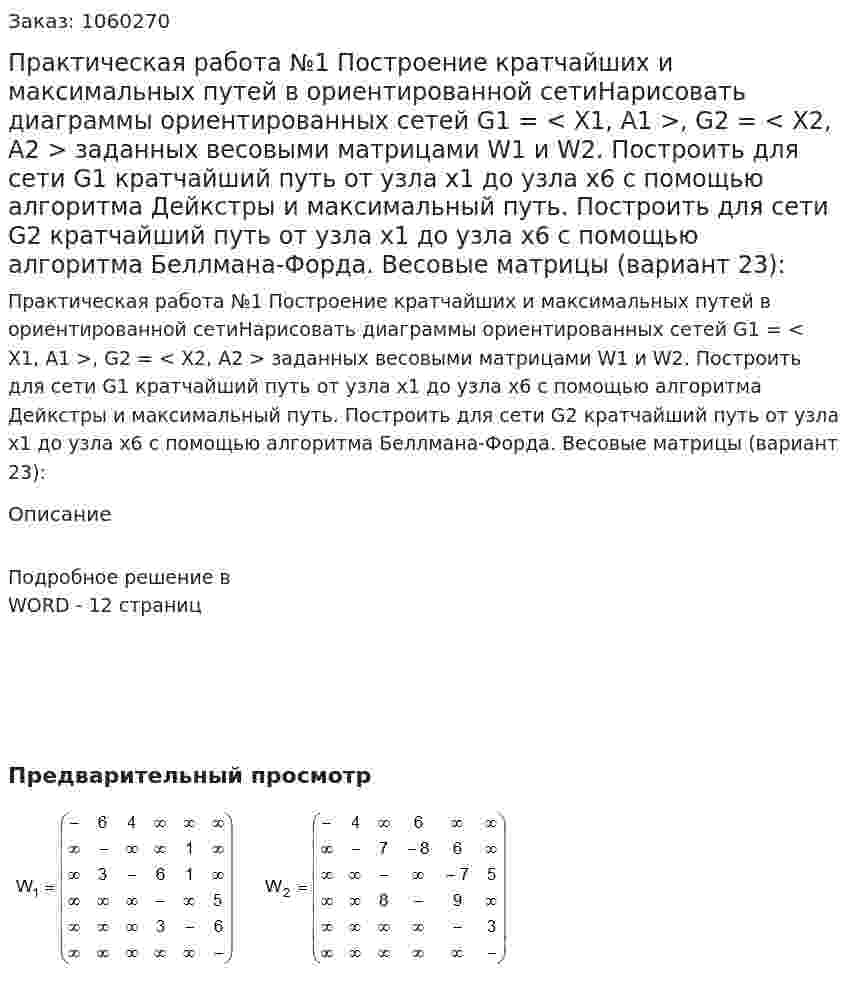 Практическая работа №1 Построение кратчайших и максимальных путей в ориентированной сетиНарисовать диаграммы ориентированных сетей G1 = < X1, A1 >, G2 = < X2, A2 > заданных весовыми матрицами W1 и W2. Построить для сети G1 кратчайший путь от узла x1 до узла x6 с помощью алгоритма Дейкстры и максимальный путь. Построить для сети G2 кратчайший путь от узла x1 до узла x6 с помощью алгоритма Беллмана-Форда.  Весовые матрицы (вариант 23): 