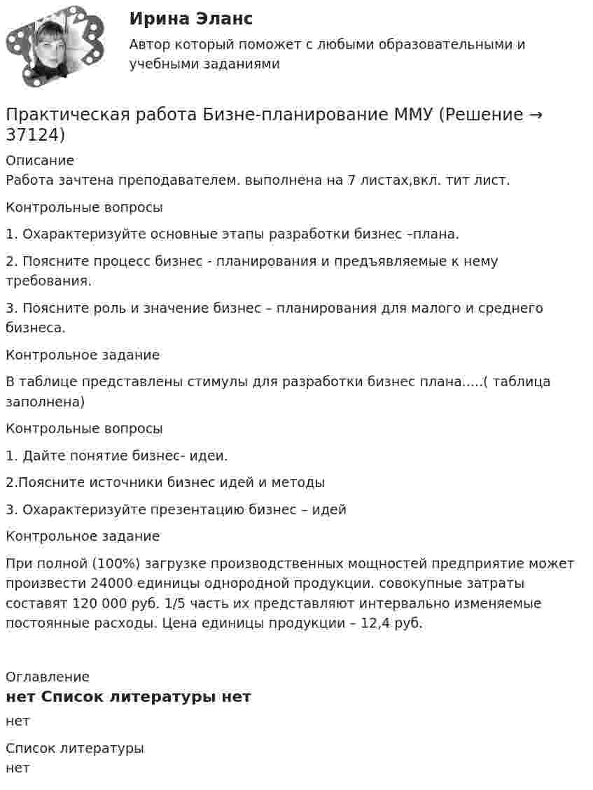     
          Описание
          Работа зачтена преподавателем. выполнена на 7 листах,вкл. тит лист.  Контрольные вопросы	 1. Охарактеризуйте основные этапы разработки бизнес –плана.	2. Поясните процесс бизнес - планирования и предъявляемые к нему требования.	3. Поясните роль и значение бизнес – планирования для малого и среднего бизнеса.	Контрольное задание	В таблице представлены стимулы для разработки бизнес плана.....( таблица заполнена) 	Контрольные вопросы	1. Дайте понятие бизнес- идеи.	2.Поясните источники бизнес идей и методы    3.  Охарактеризуйте презентацию бизнес – идей	Контрольное задание	При полной (100%) загрузке производственных мощностей предприятие может произвести 24000 единицы однородной продукции. совокупные затраты составят 120 000 руб. 1/5 часть их представляют интервально изменяемые постоянные расходы. Цена единицы продукции – 12,4 руб.     
          Оглавление
          нет 
          Список литературы
          нет
            
            
            практическая работа Безопасность ведения горных работ  Определение взрываемости смеси горючих газов при подземных пожарах с помощью треугольника взрываемости Практическая работа Бизне-планирование ММУ  Практическая рабОТА БИЗНЕС ПЛАНИРОВАНИЕПрактическая работа в Microsoft AccesПрактическая работа - ВАРИАНТ 1 и 2Практическая работа ВКС по дисциплине Введение в строительную профессиюПрактическая работа ВКС по дисциплине ПравоведениеПрактическая работа № 7 Тема занятия: TravellingПрактическая работа № 8 Тема занятия: SightseeingПрактическая работа № 9 Тема занятия: Weather and ClimateПрактическая работа анализ УМК Школа РоссииПрактическая работа (Английский язык)//ПГУТИПрактическая работа Антикризисное управление персоналомПрактическая работа Антикризисный менеджмент  (решено на 80 баллов) 