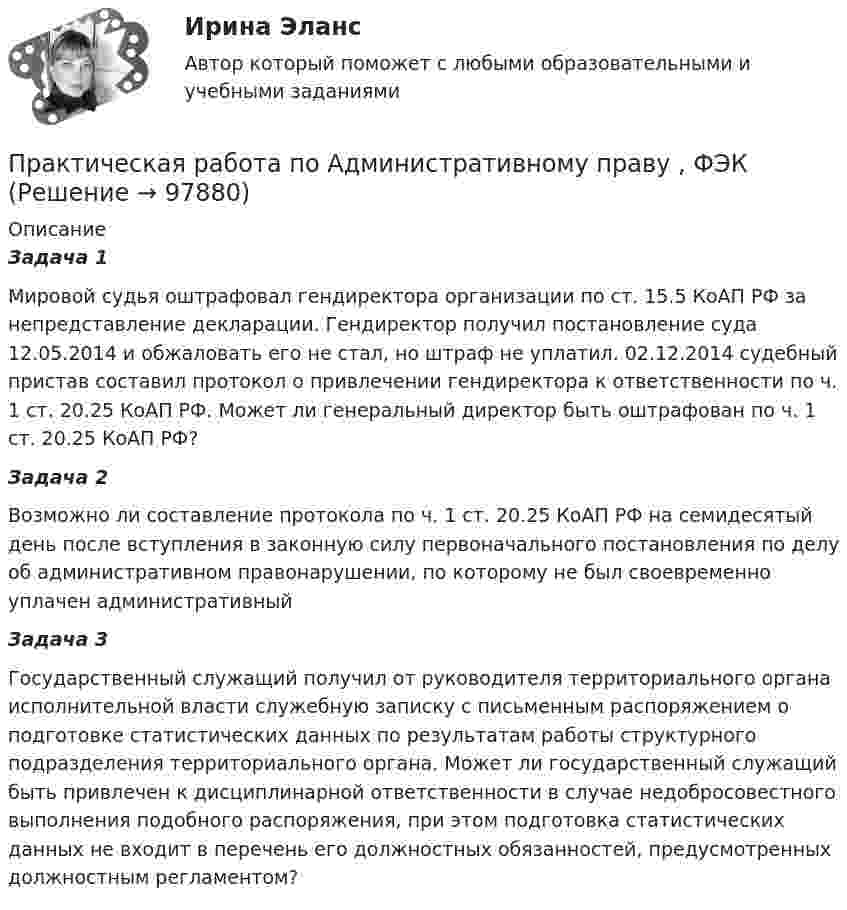      
            Описание
            Задача 1Мировой судья оштрафовал гендиректора организации по ст. 15.5 КоАП РФ за непредставление декларации. Гендиректор получил постановление суда 12.05.2014 и обжаловать его не стал, но штраф не уплатил. 02.12.2014 судебный пристав составил протокол о привлечении гендиректора к ответственности по ч. 1 ст. 20.25 КоАП РФ. Может ли генеральный директор быть оштрафован по ч. 1 ст. 20.25 КоАП РФ?Задача 2Возможно ли составление протокола по ч. 1 ст. 20.25 КоАП РФ на семидесятый день после вступления в законную силу первоначального постановления по делу об административном правонарушении, по которому не был своевременно уплачен административный Задача 3Государственный служащий получил от руководителя территориального органа исполнительной власти служебную записку с письменным распоряжением о подготовке статистических данных по результатам работы структурного подразделения территориального органа. Может ли государственный служащий быть привлечен к дисциплинарной ответственности в случае недобросовестного выполнения подобного распоряжения, при этом подготовка статистических данных не входит в перечень его должностных обязанностей, предусмотренных должностным регламентом?   
            
            
            Практическая работа по Административному правуПрактическая работа по Административному праву ,  ФЭКпрактическая работа по административному судопроизводствуПрактическая работа по Анализу данныхПрактическая работа по анатомии 2 семестрпрактическая работа по английскому языкуПрактическая работа по английскому языку НСПК 2 с-р.Практическая работа «Окружающая среда маркетинга: субъекты маркетинга»Практическая работа Операционный менеджментПрактическая работа ОПО парка РВСПрактическая работа   «Определение рыночного жизненного цикла товара  и способов его продления».Практическая работа Организационное проектирование ММУПрактическая работа Основы психиатрииПрактическая работа  Основы экологического права ФЭК