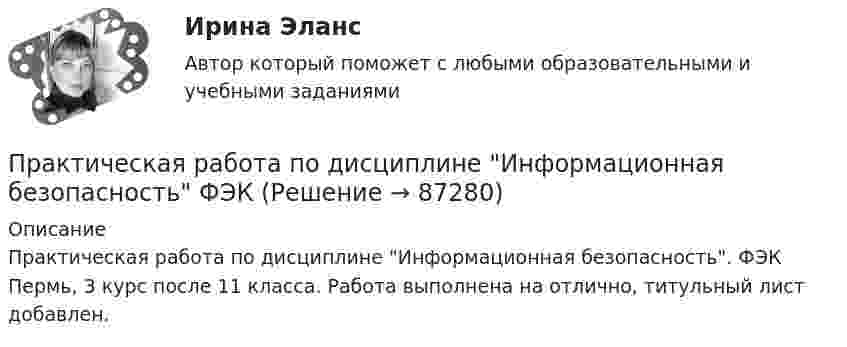      
            Описание
            Практическая работа по дисциплине Информационная безопасность. ФЭК Пермь, 3 курс после 11 класса. Работа выполнена на отлично, титульный лист добавлен.   
            
            
            Практическая работа по дисциплине «Информатика» ДОТ ФЭКПрактическая работа по дисциплине Информационная безопасность ФЭК Практическая работа по дисциплине «Информационно-коммуникационные технологии в профессиональной деятельности»Практическая работа по дисциплине Компьютерные информационные технологии в документационном управленииПрактическая работа по дисциплине «Математика»Практическая работа по дисциплине менеджмент ПРАКТИЧЕСКАЯ РАБОТА по дисциплине:  «ОСНОВЫ ТОКСИКОЛОГИИ»Практическая работа по Гражданскому праву , ФЭКПрактическая работа по Гражданскому праву. ФЭКПрактическая работа по дистанционному обучениюПрактическая работа по дисциплине «Автоматизация операционной деятельности»Практическая работа по дисциплине «Автоматизация учетных процессов»Практическая работа по дисциплине «Автоматизация учетных процессов» Практическая работа по дисциплине «Бухгалтерский учет»