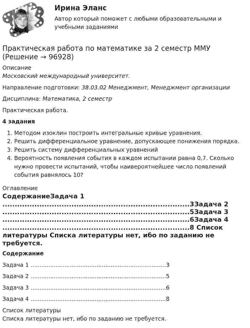     
            Описание
            Московский международный университет.Направление подготовки: 38.03.02 Менеджмент, Менеджмент организацииДисциплина: Математика, 2 семестрПрактическая работа. 4 заданияМетодом изоклин построить интегральные кривые уравнения.Решить дифференциальное уравнение, допускающее понижения порядка.Решить систему дифференциальных уравненийВероятность появления события в каждом испытании равна 0,7. Сколько нужно провести испытаний, чтобы наивероятнейшее число появлений события равнялось 10? 
            Оглавление
            СодержаниеЗадача 1	............................................................................3Задача 2	............................................................................5Задача 3	............................................................................6Задача 4	............................................................................8 
            Список литературы
            Списка литературы нет, ибо по заданию не требуется.  
            
            
            Практическая работа по математике 1 семестр ММУПрактическая работа по математике за 2 семестр ММУ Практическая работа по МДК 01.01 «Право социального обеспечения» ФЭКПрактическая работа по МДК. 02.02 «Государственные, муниципальные архивы и архивы организаций» ФЭК 2 курсПрактическая работа по микроэкономике 6 заданий (5 вариант) РосдистантПрактическая работа по микроэкономике ТГУ (Росдистант) (1 вариант)Практическая работа по микроэкономике ТГУ (Росдистант) (4 вариант)Практическая работа по ИГПЗСПрактическая работа по ИГПЗСПрактическая работа по ИГПЗСПрактическая работа по ИГПЗСПрактическая работа по информатике 2 семестрПрактическая работа по Когнитивной психологииПрактическая работа по Конституционному праву , ФЭК