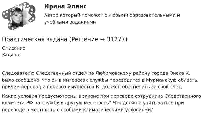      
          Описание
          Задача:Следователю Следственный отдел по Любимовскому району города Энска К. было сообщено, что он в интересах службы переводится в Мурманскую область, причем переезд и перевоз имущества К. должен обеспечить за свой счет.Какие условия предусмотрены в законе при переводе сотрудника Следственного комитета РФ на службу в другую местность? Что должно учитываться при переводе в местность с особыми климатическими условиями?  
            
            
            Практическая задачаПрактическая задачаПрактическая задачаПрактическая задача 1. В однокомнатной квартире по договору социального найма проживает семья Еловых: наниматель, его супруга и две несовершеннолетние дочери (13 и 15 лет). Наниматель вселил в квартиру своего 58-летнего отца (его выселили без предоставления другого жилого помещения из общежития)Практическая задача по дисциплине  Межкультурное профессиональное общение на иностранном языке (немецкий) Практическая занятие 6. Теория и методика инклюзивного образования (ПНК, ПДО, 2 часть)практическая педагогика :  Профессиональные роли учителяПрактическая грамматика ММУ 2023г. Практическая Деньги,кредит,банкиПрактическая задание №4, налоговое право, Росдистант, ТГУПрактическая задание МакроэкономикаПрактическая задание - Философия (1/1) для ММУ практическая задачаПрактическая задача
