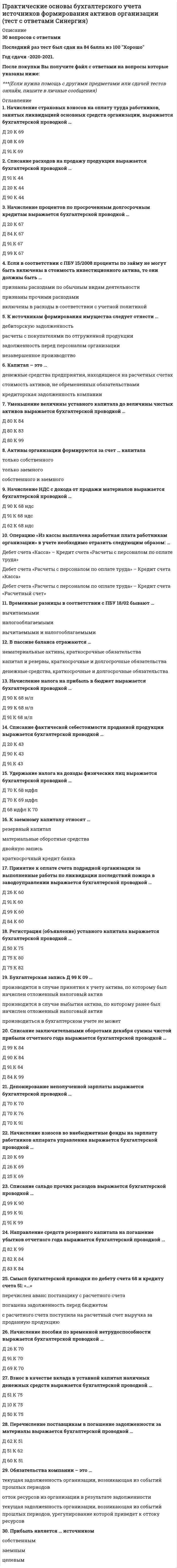    
          Описание
          34 вопроса с ответами к тесту*Практически все вопросы из онлайн-тестаСдано на 100 баллов из 100 Отлично﻿Год сдачи - 2020.Верные ответы выделены зелёным цветом в файлеПосле покупки Вы получите файл с ответами на вопросы которые указаны ниже:﻿***(Если нужна помощь с  другими предметами или сдачей тестов онлайн, пишите в личные сообщения)  
          Оглавление
          1. Вставьте пропущенное слово в предложение: Antes de acudir a una entrevista es muy recomendable que te … bien. Для успешного выполнения данного задания необходимо обратиться к разделу «Понятие о субхунтиве». preparas preparastes prepares preparan2. Вставьте пропущенное слово в предложение: Mis … viven en Barcelona. Для того, чтобы правильно выполнить это задание, следует изучить лексику Урока № 1 grandesparientes semillas habitaciones,3. Вставьте пропущенную часть в предложение: Pasamos juntos la Navidad … por la tradicion que tenemos nosotros los mexicanos. Для того, чтобы правильно выполнить это задание, следует изучить учебный материал урока 1 (раздел 3.3. Mi familia 3), con que la familia familia con la familia4. Переведите предложение с русского языка на испанский: Моя сестра изучает испанский язык в университете. Для того, чтобы правильно выполнить это задание, следует изучить раздел урока 1.2.4. «Притяжательные местоимения. Pronombres posesivos.», а также спряжение глаголов в настоящем времени и названия родственников в испанском языке. Su tía estudió el español en una universidad. Mi hermana estudia el español en la Universidad. Su hermana estudió el español en un instituto. La sobrina está estudiando el español en una universidad.5. Переведите предложение с испанского языка на русский: ¿Quién sacó la calificación más alta en el examen parcial? Для того, чтобы правильно выполнить это задание, следует знать степени сравнения прилагательных в испанском языке. Какая оценка по контрольной выше? Чья оценка по контрольной оказалась высока? Какая самая высокая оценка по контрольной? Кто получил самую высокую оценку по контрольной?6. Вставьте пропущенную часть в предложение: El sábado y el domingo son ... Для того, чтобы правильно выполнить это задание, следует выучить название дней недели и календарь. los meses de invierno las conclusiones fin de semana días hábiles7. Переведите предложение с русского языка на испанский: Наступил момент собеседования. Для успешного выполнения данного задания необходимо обратиться к материалам раздела «Спряжение глаголов в Preterito perfecto compuesto» и глоссарию. Ha llegado el momento de la busca de trabajo. Has llegado el momento de la entrevista de trabajo. Ha llegado el momento de la entrevista de trabajo. Llega el momento de la entrevista de trabajo.8. Вставьте пропущенную часть в предложение: A las personas mayores se les llama con respeto «...». Для того, чтобы правильно выполнить это задание, следует перевести фрагмент урока № 1, посвященный проведению досуга лицами пожилого возраста. gran personas las personas de tercera edad los abuelos viejos9. Переведите предложение с испанского языка на русский: La entrevista de trabajo es el paso más importante al que te enfrentarás a la hora de encontrar trabajo. Для успешного выполнения данного задания необходимо знать правила спряжения глагола ser – быть, являться в настоящем времени, а также образование сравнительной и превосходной степени прилагательных. Беседа о работе будет весьма важным шагом в период устройства. Собеседование является самым важным шагом, который тебе предстоит в период устройства на работу. Собеседование было важным шагом, который ты совершил в период устройства на работу. Собеседование будет важным шагом, который тебе предстоит в период устройства на работу. 10. Переведите предложение с испанского языка на русский: Por la tarde ella navega por Internet. Для того, чтобы правильно выполнить это задание, следует знать названия времени суток. Вечером она сидит в интернете. По ночам они сидят в интернете. По утрам она сидит в интернете. Они сидят весь день в интернете.11. Переведите предложение с русского языка на испанский: Педро катается на лыжах. Для того, чтобы правильно выполнить это задание, следует изучить подраздел урока «Зима». Pedro corre el esquí. Pedro esquía. Peter toca los esquís. Pedro juega a esquiarlos.12. Вставьте пропущенную часть в предложение: En invierno celebramos ... Для того, чтобы правильно выполнить это задание, следует знать названия праздников и знаменательных дней, и время их проведения. comienzo del año escolar Pascua el Día de la Victoria la Navidad13. Переведите предложение с испанского языка на русский: !Ojalá me llamen en cuanto a la enrevista de trabajo! Для успешного выполнения данного задания необходимо обратиться к материалам раздела «Понятие о субхунтиве». Когда же меня пригласят на собеседование? Мне позвонили по поводу устройства на работу! Возможно, мне когда-нибудь позвонят по поводу устройства на работу! Хоть бы мне позвонили по поводу собеседования!14. Вставьте пропущенное слово в предложение: Sus posibilidades de conseguir un trabajo bien pagado son … que las mías. Для того, чтобы правильно выполнить это задание, следует знать правила образования сравнительных степеней прилагательных и наречий в испанском языке, а также правила их согласования с существительными (в роде и числе) mejores el mayor mejor mejore15. Переведите предложение с русского языка на испанский: ¡Responde clara y brevemente! Для успешного выполнения данного задания необходимо обратиться к разделу «Образование наречий в испанском языке» и глоссарию урока. Отвечай ясно и кратко! Говорите внятно и громко! Задавайте вопросы кратко и четко! Свои мысли излагайте ясно и быстро!16. Вставьте пропущенное слово в предложение: Te recomendamos que … la situación en todo momento. Для успешного выполнения данного задания необходимо обратиться к разделу «Понятие о субхунтиве». Dominasdomináis dominamos domines17. Переведите предложение с испанского языка на русский: Quisiera leer esta obra en original. Для успешного выполнения данного задания необходимо знать правила спряжения глагола querer в сослагательном наклонении. Мы захотим оригинально написать об этом труде. Она хочет прочитать это оригинальное произведение. Хотел бы это произведение прочитать в оригинале. Он хотел прочитать об этом произведении.18. Переведите предложение с русского языка на испанский: Я хочу, чтобы ты работала в этом туристическом агентстве. Для успешного выполнения данного задания необходимо обратиться к материалам раздела «Понятие о субхунтиве». Quiero que trabjes en nuestra agencia turística. Me gusta trabajar en aquella agencia turística. Quiero que trabajas en esa agencia turística. Quiero que trabajes en esta agencia turística.19. Переведите выражение с испанского языка на русский: La experiencia profecional опыт работы издержки профессии опытный профессионалпрофессиональные знания20. Переведите предложение с испанского языка на русский: Los libros le hacen más feliz que las fiestas. Для того, чтобы правильно выполнить это задание, следует знать правила образования сравнительной степени прилагательных и наречий. (Раздел урока 2.3. Прилагательные. Adjetivos). Книги доставляют ему больше удовольствия, чем вечеринки. Книги для него менее важны, чем вечеринки. Ее книги важнее, чем вечеринки. Вечеринки доставляют им больше удовольствия, чем чтение.21. Переведите предложение с русского языка на испанский: Олимпийский девиз: «Быстрее, выше, сильнее!» Для того, чтобы правильно выполнить это задание, следует изучить грамматический подраздел урока 4.1. «Сравнительная степень прилагательных». El lema olímpico es: «¡Rápido, alta, fuerte!» Un lema olímpico es: «¡Rápido, alto, más fuertes!» El lema olímpico es: «¡Más rápido, más alto, más fuerte!» El lema olímpico es: «¡El más rápida, más alto, más!»22. Переведите предложение с испанского языка на русский: Después de terminar la Universidad voy a trabajar en la esfera de turismo y necesito dominar con soltura lenguas extranjeras *В период обучения в университете я изучил несколько иностранных языков, потому что мне нужно работать в сфере туризма. *После окончания университета я пойду работать в сферу туризма, и мне необходимо свободно владеть иностранными языками. *После завершения занятий в университете я иду на курсы, чтобы свободно владеть иностранными языками. *Прежде чем закончить университет я работал в сфере туризма, где научился свободно говорить на нескольких иностранных языках.23. Переведите предложение с испанского языка на русский: !La Playa de las Americas es el hotel más hermoso de España! Для успешного выполнения данного задания необходимо обратиться к материалам раздела «Сравнительная и превосходная степень прилагательных». Ла-Плайя-де-лас-Америкас – самая красивая гостиница Испании! Ла-Плайя-де-лас-Америкас – красивая гостиница в Испании! Ла-Плайя-де-лас-Америкас была красивейшей гостиницей Испании! Ла-Плайя-де-лас-Америкас – еще одна красивая гостиница Испании!24. Переведите предложение с испанского языка на русский: Las palabras martes, jueves y viernes son muy antiguas. Для того, чтобы правильно выполнить это задание, следует выучить название дней недели. Слова понедельник, вторник и среда очень старые. Вторник, четверг и пятница – очень интересные и антикварные дни. Слова вторник, четверг и пятница очень старые. Самые старые слова – среда, пятница и суббота.25. Переведите выражение с испанского языка на русский: La posición de jornada completa должность с полной занятостью должность с частичной занятостью много свободного времени рабочее место26. Переведите выражение с испанского языка на русский: Solicitud de Empleo заявление об устройстве на работу биография работодатель кандидат27. Переведите предложение с русского языка на испанский: Сиди правильно! Для успешного выполнения данного задания необходимо обратиться к разделу «Повелительное наклонение в испанском языке». !Sientete derecho! ¡Sentaos derecho! ¡Sentemonos derecho! ¡Sientate derecho!28. Вставьте пропущенное слово в предложение: Guadalupe es mi tía, ella es la … de mi madre. Для того, чтобы правильно выполнить это задание, следует знать названия родственников hija hermana tia prima29. Вставьте пропущенную конструкцию в предложение: El padre siempre guía … por la vida a su hijo a el hijo a al hijo de del hijo30. Вставьте пропущенное слово в предложение: Si generalizar las palabras “hermano y hermanas” en una sola palabra seria ... Для того, чтобы правильно выполнить это задание, следует знать названия детей в семье по отношению друг к другу. hermanas hermano hermana hermanos31. Вставьте пропущенную часть в предложение: De otro modo la biografía se llama ... los conocimientos la CV la lengua maternalla familia32. Переведите предложение с испанского языка на русский: Las primeras impresiones son de gran importancia. Первые импрессионисты имели большой успех. Первое впечатление имеет большое значение.Прима-балерина играла большую роль. Первую роль при устройстве на работу играет начальник отдела кадров.33. Переведите предложение с испанского языка на русский: ¡Mañana a las nueve le invitamos a Usted para la entrevista de trabajo! Для успешного выполнения данного задания необходимо вспомнить значение в данном контексте словосочетания la entrevista de trabajo – собеседование (при устройстве на работу), а также числительные в испанском языке. Приходите в четыре часа на собеседование к нам в офис! Завтра утром в девять у нее на работе важная встреча! Утром в девять у нее запланировано собеседование! Завтра в девять часов приглашаем Вас на собеседование!34. Переведите предложение с русского языка на испанский: Жизнь зимой скучнее, чем летняя жизнь. Для того, чтобы правильно выполнить это задание, следует знать правила образования сравнительной степени прилагательных и наречий. (Раздел урока 2.3. Прилагательные. Adjetivos). La vida invernal es más aburrida que la vida en el verano. El invierno es más aburrido que el verano por vida La duración de la verano está en su más aburrido inviernо. La vida de invierno y el verano la vida es aburrida. 
            
            
            Практический курс второго иностранного (испанского) языка (1) тест с ответами СинергияПрактический курс второго иностранного (испанского) языка.(2/7) 4 семестр (тест с ответами Синергия)Практический курс второго иностранного (испанского) языка.(2/7) 5 семестр (тест с ответами Синергия)Практический курс второго иностранного (испанского) языка.(2I7) 6 семестр (тест с ответами Синергия)Практический курс второго иностранного (испанского) языка.(6.7) тест с ответами СинергияПрактический курс второго иностранного (немецкого) языка ответы СИНЕРГИЯ [Тест № 4]Практический курс второго иностранного (немецкого) языка ответы [Тест № 5] СИНЕРГИЯ Практикум по основам психологического консультирования и немедицинской психотерапии МИППрактикум по совершенствованию двигательных навыков«Практикум по совершенствованию двигательных умений и навыков» ТЕСТ 1 НСПКПрактические аспекты государственного регулирования прав на недвижимое имущество и сделок с ним (Магистратура)Практические аспекты государственного регулирования прав на недвижимое имущество и сделок с ним (Магистратура, Синергия)Практические аспекты государственного регулирования прав на недвижимое имущество и сделок с ним тест СинергияПрактические основы бухгалтерского учета имущества организации (тест с ответами Синергия) 
