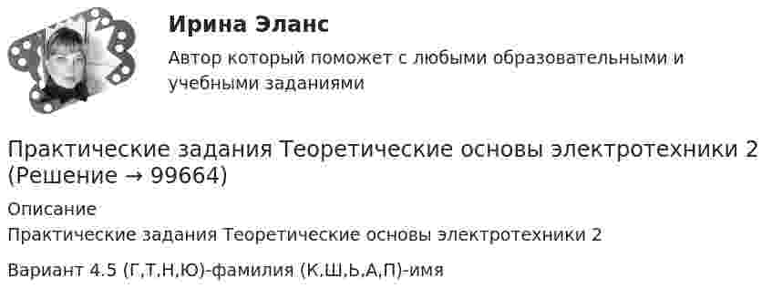     
            Описание
            Практические задания Теоретические основы электротехники 2Вариант 4.5 (Г,Т,Н,Ю)-фамилия   (К,Ш,Ь,А,П)-имя   
            
            
            Практические задания ТГУ Английский язык 1Практические задания Теоретические основы электротехники 2практические задания Уголовно-процессуальное принуждение 1, 2, 3, 4-6практические задания Учет и Анализ 2 курсПрактические задания    Электроэнергетические системы и сети Практические задачиПрактические задачиПрактические задания по финансам - 4 шт. - вариант 4 Практические задания по Экологии Россдистант!Практические задания ПравоведениеПрактические задания  Правовое регулирование антикоррупционной деятельностиПРАКТИЧЕСКИЕ ЗАДАНИЯ РОСДИСТАНТПрактические задания Росдистант Финансовые вычисления 1Практические задания Специальная подготовка