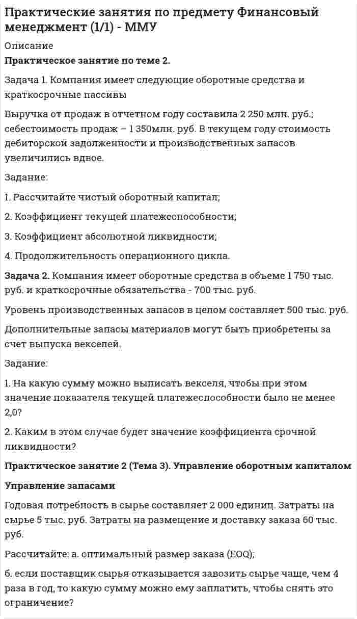      
          Описание
          ПРАКТИЧЕСКИЕ ЗАДАНИЯЗАДАНИЕ 1:По сведениям, приведенным в таблице 1 рассчитать недостающие показатели и рентабельностьпродукции по прибыли от продаж за базисный и отчетный периоды. Сравнить полученныепоказатели.  Показатели    Объем продаж, тыс.руб.   Себестоимость продаж, тыс.руб.   Валовая прибыль, тыс.руб.   Коммерческие и управленческие расходы, тыс.руб.   Прибыль от продаж, тыс.руб.   Рентабельность продукции, %  ЗАДАНИЕ 2:По сведениям, представленным в таблице 2 рассчитайте недостающие показатели, сравните их,проанализируйте, определите темпы их прироста в процентах.  Выручка от продажи товаров без НДС, тыс.руб.   Себестоимость проданных товаров, тыс.руб.   Валовая прибыль, тыс.руб.   Коммерческие расходы, тыс.руб.   Управленческие расходы, тыс.руб.   Прибыль (убыток) от продаж, тыс.руб.  ЗАДАНИЕ 3:Определить годовую величину амортизационных отчислений и норму амортизации технологического оборудования, если цена его приобретения – 240 млн. руб., затраты на транспортировку и монтаж – 15 млн. руб. Срок службы данного типа оборудования – 8 лет.ЗАДАНИЕ 4:Стоимость основных производственных фондов предприятия на начало года составила 16450 млн.руб. С 1 марта было введено фондов на сумму 260 млн.руб., а с 4 октября на 420 млн.руб. С 16 сентября выбыло фондов на сумму 390 млн.руб. Определить среднегодовую стоимость основных производственных фондов предприятия.ЗАДАНИЕ 5:Определить фондоотдачу, фондоемкость, общую и техническую фондовооруженность на предприятии, если выручка от реализации продукции в отчетном году составила 32100 тыс. руб., среднегодовая стоимость основных производственных фондов 14400 тыс. руб., (в том числе их активной части – 2250 тыс. руб.), среднесписочная численность рабочих 126 человекЗАДАНИЕ 6:Определить коэффициенты оборачиваемости и загрузки, а также длительность одного оборота оборотных средств, если объем реализации продукции на предприятии составил 3680 млн. руб., а среднегодовой остаток оборотных средств – 460 млн. руб.ЗАДАНИЕ 7:Определить величину высвобождающихся оборотных средств за счет ускорения их оборачиваемости, если длительность одного оборота оборотных средств снизилась с 55,4 до 52 дней. Объем реализации продукции составляет 3330,0 млн. руб.ЗАДАНИЕ 8:Определить полную плановую себестоимость продукции на соответствующий период, если: - себестоимость реализуемой продукции РП = 100 500 руб.; - фактическая производственная себестоимость остатков нереализованной продукции Он = 24 000 руб.; - плановая производственная себестоимость остатков нереализованной продукции Ок = 21 000 руб.  
            
            
            Практические занятия по предмету Экономика организации (1/1) - ММУПрактические кейсы-задачи. Синергияпрактические (ситуационные) задания КОРПОРАТИВНАЯ СОЦИАЛЬНАЯ ОТВЕТСТВЕННОСТЬпрактические (ситуационные) задания ФИНАНСОВЫЕ РЫНКИ И ИНСТИТУТЫПрактические (ситуационные) задачи КОРПОРАТИВНОЕ УПРАВЛЕНИЕПрактические (ситуационные) задачи КОРПОРАТИВНЫЕ ФИНАНСЫПрактическое заданиеПрактические занятия по предмету Мировая экономика и мировые экономические отношения (1/1) - ММУПрактические занятия по предмету Организационное поведение (1/1) - ММУПрактические занятия по предмету Политология (1/1) - ММУПрактические занятия по предмету Производственный менеджмент (1/2) - ММУПрактические занятия по предмету Русский язык и культура речи (1/1) - ММУПрактические занятия по предмету Управление человеческими ресурсами (1/1) - ММУПрактические занятия по предмету Управленческий учет (1/1) - ММУ