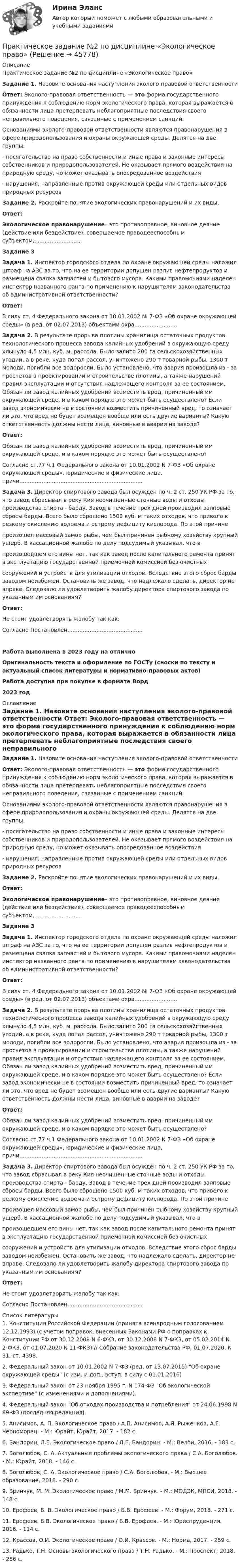      
            Описание
            Практическое задание №2 по дисциплине «Экологическое право»Задание 1. Назовите основания наступления эколого-правовой ответственности Ответ: Эколого-правовая ответственность — это форма государственного принуждения к соблюдению норм экологического права, которая выражается в обязанности лица претерпевать неблагоприятные последствия своего неправильного поведения, связанные с применением санкций.	Основаниями эколого-правовой ответственности являются правонарушения в сфере природопользования и охраны окружающей среды. Делятся на две группы:	- посягательство на право собственности и иные права и законные интересы собственников и природопользователей. Не оказывает прямого воздействия на природную среду, но может оказывать опосредованное воздействия	- нарушения, направленные против окружающей среды или отдельных видов природных ресурсовЗадание 2. Раскройте понятие экологических правонарушений и их виды. Ответ: Экологическое правонарушение– это противоправное, виновное деяние (действие или бездействие), совершаемое праводееспособным субъектом,...........................Задание 3 Задача 1. Инспектор городского отдела по охране окружающей среды наложил штраф на АЗС за то, что на ее территории допущен разлив нефтепродуктов и размещена свалка запчастей и бытового мусора. Какими правомочиями наделен инспектор названного ранга по применению к нарушителям законодательства об административной ответственности? Ответ:	В силу ст. 4 Федерального закона от 10.01.2002 № 7-ФЗ «Об охране окружающей среды» (в ред. от 02.07.2013) объектами охра.........................  Задача 2. В результате прорыва плотины хранилища остаточных продуктов технологического процесса завода калийных удобрений в окружающую среду хлынуло 4,5 млн. куб. м. рассола. Было залито 200 га сельскохозяйственных угодий, а в реке, куда попал рассол, уничтожено 290 т товарной рыбы, 1300 т молоди, погибли все водоросли. Было установлено, что авария произошла из - за просчетов в проектировании и строительстве плотины, а также нарушений правил эксплуатации и отсутствия надлежащего контроля за ее состоянием. Обязан ли завод калийных удобрений возместить вред, причиненный им окружающей среде, и в каком порядке это может быть осуществлено? Если завод экономически не в состоянии возместить причиненный вред, то означает ли это, что вред не будет возмещен вообще или есть другие варианты? Какую ответственность должны нести лица, виновные в аварии на заводе? Ответ:	Обязан ли завод калийных удобрений возместить вред, причиненный им окружающей среде, и в каком порядке это может быть осуществлено? 	Согласно ст.77 ч.1 Федерального закона от 10.01.2002 N 7-ФЗ «Об охране окружающей среды», юридические и физические лица, причи........................................................................ Задача 3. Директор спиртового завода был осужден по ч. 2 ст. 250 УК РФ за то, что завод сбрасывал в реку Кия неочищенные сточные воды и отходы производства спирта - барду. Завод в течение трех дней производил залповые сбросы барды. Всего было сброшено 1500 куб. м таких отходов, что привело к резкому окислению водоема и острому дефициту кислорода. По этой причине	произошел массовый замор рыбы, чем был причинен рыбному хозяйству крупный ущерб. В кассационной жалобе по делу подсудимый указывал, что в	произошедшем его вины нет, так как завод после капитального ремонта принят в эксплуатацию государственной приемочной комиссией без очистных	сооружений и устройств для утилизации отходов. Вследствие этого сброс барды заводом неизбежен. Остановить же завод, что надлежало сделать, директор не вправе. Следовало ли удовлетворить жалобу директора спиртового завода по указанным им основаниям? Ответ:	Не стоит удовлетворять жалобу так как:	 Согласно Постановлен............................................Работа выполнена в 2023 году на отличноОригинальность текста и оформление по ГОСТу (сноски по тексту и актуальный список литературы и нормативно-правовых актов)Работа доступна при покупке в формате Ворд2023 год 
            Оглавление
            Задание 1. Назовите основания наступления эколого-правовой ответственности Ответ: Эколого-правовая ответственность — это форма государственного принуждения к соблюдению норм экологического права, которая выражается в обязанности лица претерпевать неблагоприятные последствия своего неправильного поведения, связанные с применением санкций.	Основаниями эколого-правовой ответственности являются правонарушения в сфере природопользования и охраны окружающей среды. Делятся на две группы:	- посягательство на право собственности и иные права и законные интересы собственников и природопользователей. Не оказывает прямого воздействия на природную среду, но может оказывать опосредованное воздействия	- нарушения, направленные против окружающей среды или отдельных видов природных ресурсовЗадание 2. Раскройте понятие экологических правонарушений и их виды. Ответ: Экологическое правонарушение– это противоправное, виновное деяние (действие или бездействие), совершаемое праводееспособным субъектом,...........................Задание 3 Задача 1. Инспектор городского отдела по охране окружающей среды наложил штраф на АЗС за то, что на ее территории допущен разлив нефтепродуктов и размещена свалка запчастей и бытового мусора. Какими правомочиями наделен инспектор названного ранга по применению к нарушителям законодательства об административной ответственности? Ответ:	В силу ст. 4 Федерального закона от 10.01.2002 № 7-ФЗ «Об охране окружающей среды» (в ред. от 02.07.2013) объектами охра.........................  Задача 2. В результате прорыва плотины хранилища остаточных продуктов технологического процесса завода калийных удобрений в окружающую среду хлынуло 4,5 млн. куб. м. рассола. Было залито 200 га сельскохозяйственных угодий, а в реке, куда попал рассол, уничтожено 290 т товарной рыбы, 1300 т молоди, погибли все водоросли. Было установлено, что авария произошла из - за просчетов в проектировании и строительстве плотины, а также нарушений правил эксплуатации и отсутствия надлежащего контроля за ее состоянием. Обязан ли завод калийных удобрений возместить вред, причиненный им окружающей среде, и в каком порядке это может быть осуществлено? Если завод экономически не в состоянии возместить причиненный вред, то означает ли это, что вред не будет возмещен вообще или есть другие варианты? Какую ответственность должны нести лица, виновные в аварии на заводе? Ответ:	Обязан ли завод калийных удобрений возместить вред, причиненный им окружающей среде, и в каком порядке это может быть осуществлено? 	Согласно ст.77 ч.1 Федерального закона от 10.01.2002 N 7-ФЗ «Об охране окружающей среды», юридические и физические лица, причи........................................................................ Задача 3. Директор спиртового завода был осужден по ч. 2 ст. 250 УК РФ за то, что завод сбрасывал в реку Кия неочищенные сточные воды и отходы производства спирта - барду. Завод в течение трех дней производил залповые сбросы барды. Всего было сброшено 1500 куб. м таких отходов, что привело к резкому окислению водоема и острому дефициту кислорода. По этой причине	произошел массовый замор рыбы, чем был причинен рыбному хозяйству крупный ущерб. В кассационной жалобе по делу подсудимый указывал, что в	произошедшем его вины нет, так как завод после капитального ремонта принят в эксплуатацию государственной приемочной комиссией без очистных	сооружений и устройств для утилизации отходов. Вследствие этого сброс барды заводом неизбежен. Остановить же завод, что надлежало сделать, директор не вправе. Следовало ли удовлетворить жалобу директора спиртового завода по указанным им основаниям? Ответ:	Не стоит удовлетворять жалобу так как:	 Согласно Постановлен............................................ 
            Список литературы
            	1.             Конституция Российской Федерации (принята всенародным голосованием 12.12.1993) (с учетом поправок, внесенных Законами РФ о поправках к Конституции РФ от 30.12.2008 N 6-ФКЗ, от 30.12.2008 N 7-ФКЗ, от 05.02.2014 N 2-ФКЗ, от 01.07.2020 N 11-ФКЗ) // Собрание законодательства РФ, 01.07.2020, N 31, ст. 4398.	2. Федеральный закон от 10.01.2002 N 7-ФЗ (ред. от 13.07.2015) Об охране окружающей среды (с изм. и доп., вступ. в силу с 01.01.2016)	3.  Федеральный закон от 23 ноября 1995 г. N 174-ФЗ Об экологической экспертизе (с изменениями и дополнениями).	4.  Федеральный закон Об отходах производства и потребления от 24.06.1998 N 89-ФЗ (последняя редакция).	5.             Анисимов, А. П. Экологическое право / А.П. Анисимов, А.Я. Рыженков, А.Е. Черноморец. - М.: Юрайт, Юрайт, 2017. - 182 c. 	6.             Бандорин, Л.Е. Экологическое право / Л.Е. Бандорин. - М.: Велби, 2016. - 183 c.	7.             Боголюбов, С. А. Актуальные проблемы экологического права / С.А. Боголюбов. - М.: Юрайт, 2018. - 146 c.	8.             Боголюбов, С. А. Экологическое право / С.А. Боголюбов. - М.: Высшее образование, 2018. - 290 c.	9.             Бринчук, М. М. Экологическое право / М.М. Бринчук. - М.: МОДЭК, МПСИ, 2018. - 148 c.	10.         Ерофеев, Б. В. Экологическое право / Б.В. Ерофеев. - М.: Форум, 2018. - 271 c.	11.         Ерофеев, Б.В. Экологическое право / Б.В. Ерофеев. - М.: Юриспруденция, 2016. - 114 c.	12.         Крассов, О.И. Экологическое право / О.И. Крассов. - М.: Норма, 2017. - 259 c.	13.         Радько, Т.Н. Основы экологического права / Т.Н. Радько. - М.: Проспект, 2018. - 256 c.
            
            
            Практическое задание №2 по гражданскому праву 2 (Росдистант)Практическое задание №2  по дисциплине  «Экологическое право»Практическое задание №2 по психологии Россидистант!ПРАКТИЧЕСКОЕ ЗАДАНИЕ № 2  по учебному курсу «Административное право 1»ПРАКТИЧЕСКОЕ ЗАДАНИЕ № 2 по учебному курсу «Административное право 2»ПРАКТИЧЕСКОЕ ЗАДАНИЕ № 2  по учебному курсу «Гражданское право 1»ПРАКТИЧЕСКОЕ ЗАДАНИЕ № 2  по учебному курсу «Информационное право»ПРАКТИЧЕСКОЕ ЗАДАНИЕ № 1 «Уголовное право 2»Практическое задание № 2Практическое задание № 2Практическое задание № 2ПРАКТИЧЕСКОЕ ЗАДАНИЕ № 2ПРАКТИЧЕСКОЕ ЗАДАНИЕ №2 - вариант 6Практическое задание №2  «Измерение горизонтальных углов способом приемов»