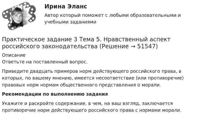      
            Описание
            Ответьте на поставленный вопрос.	Приведите двадцать примеров норм действующего российского права, в которых, по вашему мнению, имеется несоответствие (или противоречие) правовых норм нормам общественного представления о морали.Рекомендации по выполнению задания	Укажите и раскройте содержание, в чем, на ваш взгляд, заключается противоречие норм действующего российского права с нормами морали.  
            
            
            Практическое задание 3  Тема 5 Анализ финансового состояния экономического субъекта по данным бухгалтерского балансаПрактическое задание 3 Тема 5. Нравственный аспект российского законодательстваПрактическое задание 3 Тема 6. Диагностика личности. Личностные опросники. Задание: Заполнить таблицу, содержащую информацию об основных методах диагностики личности и их особенностях.Практическое задание 3 Тема 8. Философские проблемы культурыПрактическое задание 3, Уголовный процесс 3Практическое задание 4Практическое задание 4Практическое задание 3 по Механике 3. Тема 4. Зубчатые передачиПрактическое задание 3 Правовое регулирование антикоррупционной деятельностиПрактическое задание 3. Правовое регулирование лицензионной деятельностиПрактическое задание 3 Раздел 3 АППКК Педагогика и психология дошкольного образования. Педагогика начального образования. Воспитатель детей дошкольного возраста. Учитель начальных классов» (1170 ч.)Практическое задание 3 Раздел 4 «Фундаменты глубокого заложения и свайные  фундаменты»Практическое задание 3 ТГУ росдистант семейное правоПрактическое задание 3 Тема 1.4. Произвольная пространственная система сил