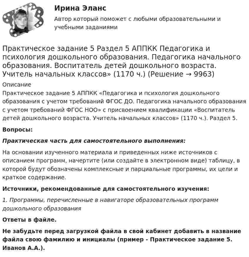      
          Описание
          Практическое задание 5 АППКК «Педагогика и психология дошкольного образования с учетом требований ФГОС ДО. Педагогика начального образования с учетом требований ФГОС НОО» с присвоением квалификации «Воспитатель детей дошкольного возраста. Учитель начальных классов» (1170 ч.). Раздел 5.Вопросы:Практическая часть для самостоятельного выполнения:На основании изученного материала и приведенных ниже источников с описанием программ, начертите (или создайте в электронном виде) таблицу, в которой будут обозначены комплексные и парциальные программы, их цели и краткое содержание.Источники, рекомендованные для самостоятельного изучения:1. Программы, перечисленные в навигаторе образовательных программ дошкольного образования Ответы в файле.Не забудьте перед загрузкой файла в свой кабинет добавить в название файла свою фамилию и инициалы (пример - Практическое задание 5. Иванов А.А.).  
            
            
            Практическое задание 5. Правовое регулирование лицензионной деятельностиПрактическое задание 5 Раздел 5 АППКК Педагогика и психология дошкольного образования. Педагогика начального образования. Воспитатель детей дошкольного возраста. Учитель начальных классов» (1170 ч.)Практическое задание 5 Тема 2.4. Логические функции MS ExcelПрактическое задание 5 Тема 9. Генеральные принципы этики адвокатовПрактическое задание 5 Физическая культурапрактическое задание 6Практическое задание 6Практическое задание 4 Тема 9. Философские проблемы техникиПрактическое задание 4, Трудовое право 2Практическое задание 4 шт.Практическое задание 5 Вариант 9. Статистическая проверка гипотезПрактическое задание 5  Кейс-задача по Теме 9 «Методология Balanced Scorecard как инструмент управления результативностью»Практическое задание 5. Логические функции MS ExcelПрактическое задание 5/ Механика грунтов/ Вариант 10