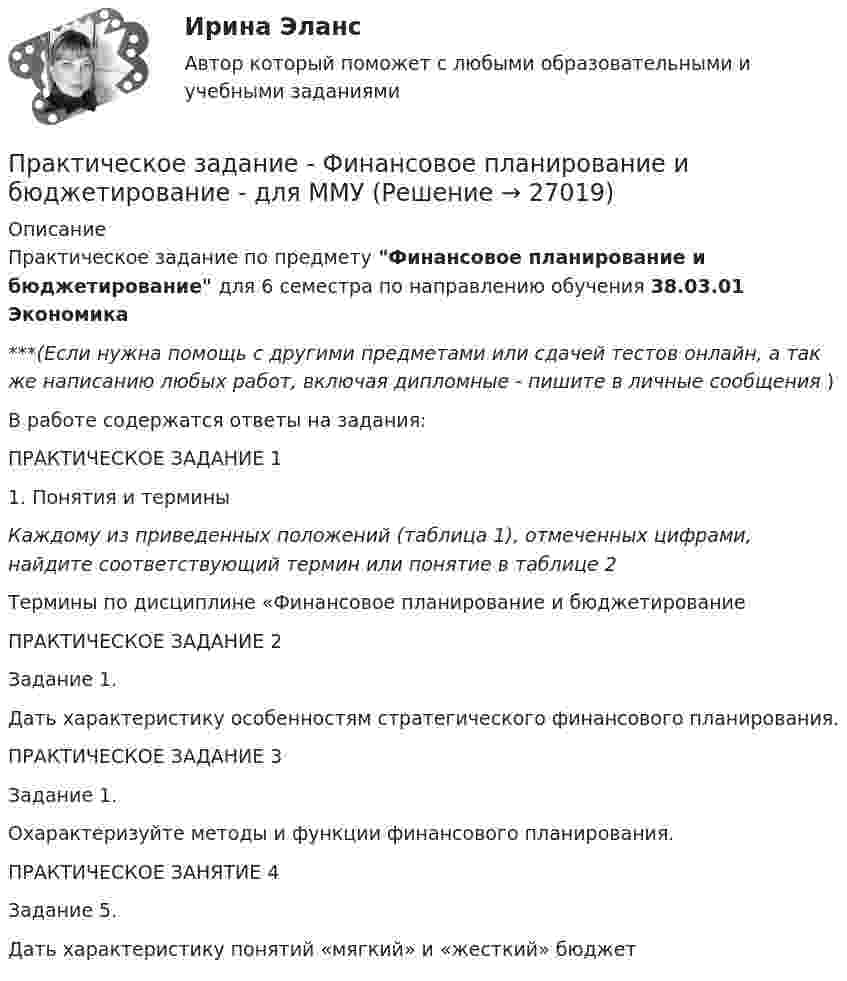      
          Описание
          Практическое задание по предмету Финансовое планирование и бюджетирование для 6 семестра по направлению обучения 38.03.01 Экономика***(Если нужна помощь с другими предметами или сдачей тестов онлайн, а так же написанию любых работ, включая дипломные - пишите в личные сообщения  )В работе содержатся ответы на задания:	ПРАКТИЧЕСКОЕ ЗАДАНИЕ 1	1. Понятия и терминыКаждому из приведенных положений (таблица 1), отмеченных цифрами, найдите соответствующий термин или понятие в таблице 2Термины по дисциплине «Финансовое планирование и бюджетированиеПРАКТИЧЕСКОЕ ЗАДАНИЕ 2Задание 1. Дать характеристику особенностям стратегического финансового планирования.ПРАКТИЧЕСКОЕ ЗАДАНИЕ 3Задание 1. 	Охарактеризуйте методы и функции финансового планирования.	ПРАКТИЧЕСКОЕ ЗАНЯТИЕ 4 Задание 5. 	Дать характеристику понятий «мягкий» и «жесткий» бюджет  
            
            
            Практическое задание - Финансовая система региона  (1/1) - для ММУПрактическое задание - Финансовое планирование и бюджетирование  - для ММУПрактическое задание - Финансово инвестиционный анализ (1/1) - для ММУПрактическое задание - Финансовые вычисления - для ММУПрактическое задание - Финансовые рынки - для ММУПрактическое задание - Финансовый менеджмент (1/1) - для ММУПрактическое задание - ФИНАНСОВЫЙ МЕНЕДЖМЕНТ - для ММУПрактическое задание - Учет и налогообложение малого бизнеса (1/1) - для ММУПрактическое задание - Физиология высшей нервной деятельности (1/1) - для ММУПрактическое задание - Философия (1/1) - для ММУПрактическое задание - Философия (1/1) - для ММУПрактическое задание - Философия (1/1) - для ММУПрактическое задание - Философия (1/1) - для ММУПрактическое задание - Философия (1/1) - для ММУ