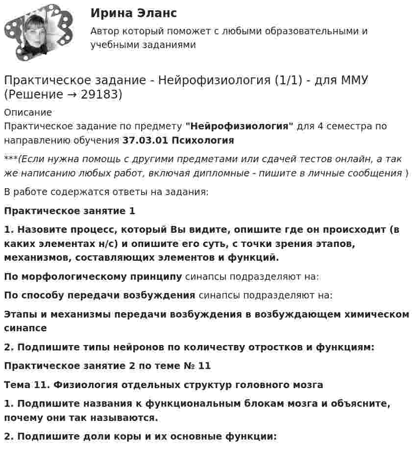      
          Описание
          Практическое задание по предмету Нейрофизиология для 4 семестра по направлению обучения 37.03.01 Психология***(Если нужна помощь с другими предметами или сдачей тестов онлайн, а так же написанию любых работ, включая дипломные - пишите в личные сообщения  )В работе содержатся ответы на задания:Практическое занятие 1 1. Назовите процесс, который Вы видите, опишите где он происходит (в каких элементах н/с) и опишите его суть, с точки зрения этапов, механизмов, составляющих элементов и функций. По морфологическому принципу синапсы подразделяют на: По способу передачи возбуждения синапсы подразделяют на: Этапы и механизмы передачи возбуждения в возбуждающем химическом синапсе 2. Подпишите типы нейронов по количеству отростков и функциям:Практическое занятие 2 по теме № 11Тема 11. Физиология отдельных структур головного мозга 1. Подпишите названия к функциональным блокам мозга и объясните, почему они так называются. 2. Подпишите доли коры и их основные функции:  
            
            
            Практическое задание на тему «Объектно-ориентированное программирование: создание программ с GUI-интерфейсом»Практическое задание - Нейрофизиология (1/1) - для ММУПрактическое задание - Новостная журналистика  (1/1) - для ММУПрактическое задание Общая психологияПрактическое задание - Общая психология (1/4) - для ММУПрактическое задание - Общая психология (2/4) - для ММУПрактическое задание - ОБЩАЯ ПСИХОЛОГИЯ (3/4) - для ММУПрактическое задание - Муниципальное право (1/1) - для ММУПрактическое задание - Муниципальное право (1/1) для ММУПрактическое задание Налоги и Налогообложение. ТГУ ( РОСДИСТАНТ) Практическое задание - Налоговая система Российской Федерации  (1/1) - для ММУПрактическое задание - Налоговое право (1/1) - для ММУПрактическое задание (на примере ПАО «Ростелеком»)Практическое задание - Наследственное право (1/1) для ММУ