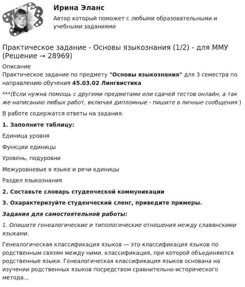      
          Описание
          Практическое задание по предмету Основы языкознания для 3 семестра по направлению обучения 45.03.02 Лингвистика***(Если нужна помощь с другими предметами или сдачей тестов онлайн, а так же написанию любых работ, включая дипломные - пишите в личные сообщения  )В работе содержатся ответы на задания:1. Заполните таблицу:  Единица уровня Функции единицы Уровень, подуровни Межуровневые в языке и речи единицы Раздел языкознания2. Составьте словарь студенческой коммуникации3. Охарактеризуйте студенческий сленг, приведите примеры.Задания для самостоятельной работы:1. Опишите генеалогические и типологические отношения между славянскими языками.Генеалогическая классификация языков — это классификация языков по родственным связям между ними, классификация, при которой объединяются родственные языки. Генеалогическая классификация языков основана на изучении родственных языков посредством сравнительно-исторического метода...  
            
            
            Практическое задание - ОСНОВЫ САМООБРАЗОВАНИЯ И САМООРГАНИЗАЦИИ - для ММУПрактическое задание - Основы языкознания (1/2) - для ММУПрактическое задание - Основы языкознания (2/2) - для ММУПрактическое задание - Особенности работы конвергентной редакции (1/1) - для ММУПрактическое задание - ОЦЕНКА И УПРАВЛЕНИЕ СТОИМОСТЬЮ ОРГАНИЗАЦИИ (1/1) - для ММУПрактическое задание - Педагогика  (1/1) - для ММУПрактическое задание - Педагогика (1/1) - для ММУПрактическое задание - Основы психиатрии (1/1) - для ММУПрактическое задание - Основы самообразования и самоорганизации  (1/1) - для ММУПрактическое задание - Основы самообразования и самоорганизации  (1/1) - для ММУПрактическое задание - Основы самообразования и самоорганизации  (1/1) - для ММУПрактическое задание - Основы самообразования и самоорганизации (1/1) - для ММУПрактическое задание - Основы самообразования и самоорганизации (1/1) - для ММУПрактическое задание - Основы самообразования и самоорганизации (1/1) - для ММУ