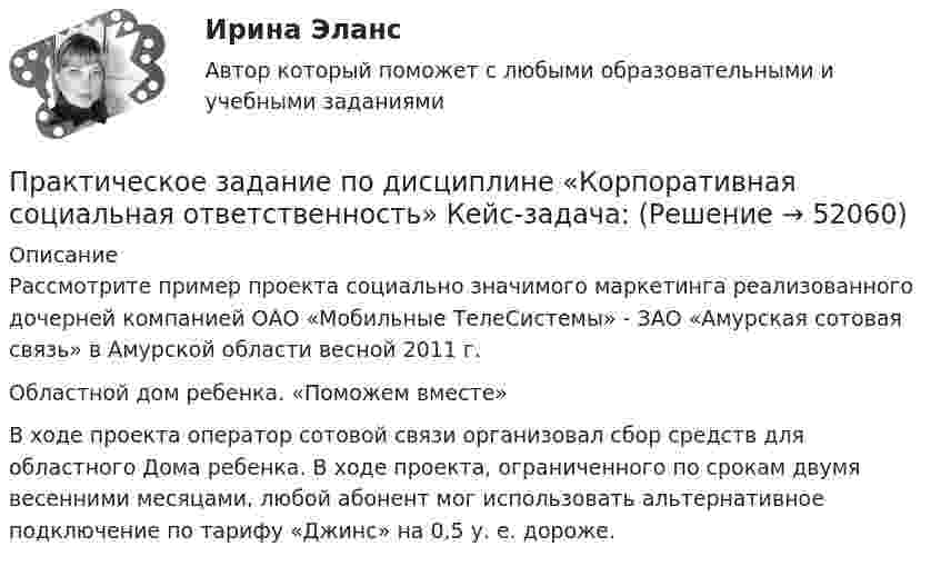     
            Описание
            Рассмотрите пример проекта социально значимого маркетинга реализованного дочерней компанией ОАО «Мобильные ТелеСистемы» - ЗАО «Амурская сотовая связь» в Амурской области весной 2011 г. Областной дом ребенка. «Поможем вместе» В ходе проекта оператор сотовой связи организовал сбор средств для областного Дома ребенка. В ходе проекта, ограниченного по срокам двумя весенними месяцами, любой абонент мог использовать альтернативное подключение по тарифу «Джинс» на 0,5 у. е. дороже.   
            
            
             Практическое задание по дисциплине  «Иностранный язык»Практическое  задание по дисциплине «Корпоративная социальная ответственность» Кейс-задача:Практическое задание по дисциплине  «Макроэкономика»Практическое задание по дисциплине  «Макроэкономика»Практическое задание по дисциплине  «Операционный менеджмент»Практическое задание по дисциплине Операционный менеджмент, Moscow Business Academy/Московской Бизнес Академии (98 баллов из 100)Практическое задание по дисциплине «Организационное поведение»Практическое задание - Письменный перевод специальных текстов (1/1) - для ММУПрактическое задание - Планирование и прогнозирование  (1/1) - для ММУПрактическое задание по английскому языкуПрактическое задание  по аудитуПрактическое задание по аудитуПрактическое задание по дисциплине «Антикризисный менеджмент»Практическое задание по дисциплине «Железобетонные и каменные конструкции 1» Вариант КАО