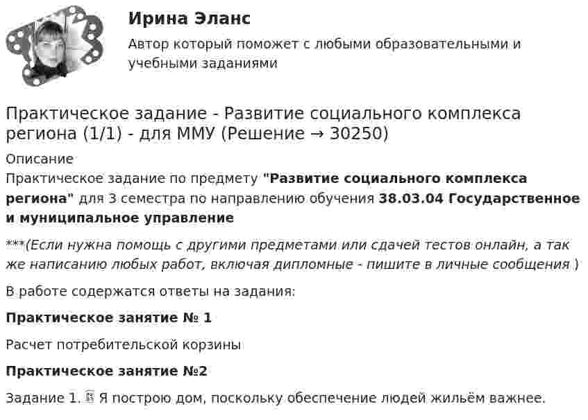      
          Описание
          Практическое задание по предмету Развитие социального комплекса региона для 3 семестра по направлению обучения 38.03.04 Государственное и муниципальное управление***(Если нужна помощь с другими предметами или сдачей тестов онлайн, а так же написанию любых работ, включая дипломные - пишите в личные сообщения  )В работе содержатся ответы на задания:Практическое занятие № 1 Расчет потребительской корзиныПрактическое занятие №2Задание 1.  Я построю дом, поскольку обеспечение людей жильём важнее.   
            
            
            Практическое задание ПСО РАНХИГСПрактическое задание - Развитие социального комплекса региона (1/1) - для ММУПрактическое задание - РЕГИОНАЛИСТИКА  (1/1) - для ММУПрактическое задание - Регионалистика - для ММУПрактическое задание - Рекламный менеджмент (1/1) - для ММУПрактическое задание - Риторика (1/1) для ММУПрактическое задание - Русская и всемирная литература  (1/1) - для ММУПрактическое задание - Психология личности (1/1) - для ММУПрактическое задание - Психология личности (1/1) - для ММУПрактическое задание - Психология общения  (1/1) - для ММУПрактическое задание - ПСИХОЛОГИЯ ОБЩЕНИЯ (1/1) - для ММУПрактическое задание - Психология родительско-детских отношений (1/1) - для ММУПрактическое задание - Психология труда (1/1) - для ММУПрактическое задание - Психология управления (1/1) - для ММУ