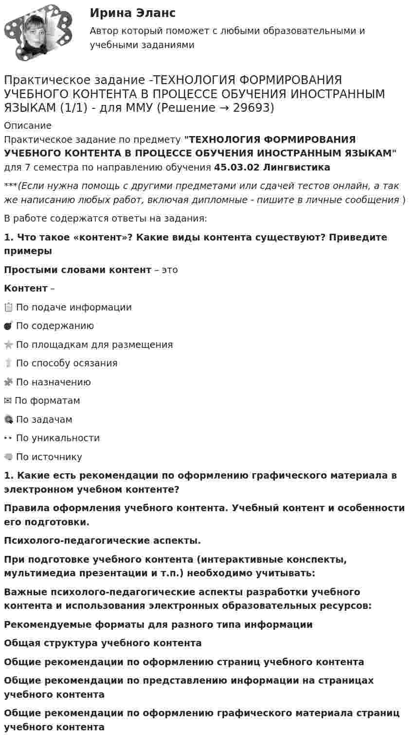      
          Описание
          Практическое задание по предмету ТЕХНОЛОГИЯ ФОРМИРОВАНИЯ УЧЕБНОГО КОНТЕНТА В ПРОЦЕССЕ   ОБУЧЕНИЯ ИНОСТРАННЫМ ЯЗЫКАМ для 7 семестра по направлению обучения 45.03.02 Лингвистика***(Если нужна помощь с другими предметами или сдачей тестов онлайн, а так же написанию любых работ, включая дипломные - пишите в личные сообщения  )В работе содержатся ответы на задания:1.     Что такое «контент»? Какие виды контента существуют? Приведите примерыПростыми словами контент – этоКонтент –📋 По подаче информации💣 По содержанию⭐ По площадкам для размещения💡 По способу осязания🧩 По назначению✉ По форматам🎯 По задачам👀 По уникальности🧠 По источнику1.     Какие есть рекомендации по оформлению графического материала в электронном учебном контенте?Правила оформления учебного контента. Учебный контент и особенности его подготовки.Психолого-педагогические аспекты.При подготовке учебного контента (интерактивные конспекты, мультимедиа презентации и т.п.) необходимо учитывать: Важные психолого-педагогические аспекты разработки учебного контента и использования электронных образовательных ресурсов:Рекомендуемые форматы для разного типа информацииОбщая структура учебного контента Общие рекомендации по оформлению страниц учебного контента Общие рекомендации по представлению информации на страницах учебного контента Общие рекомендации по оформлению графического материала страниц учебного контента  
            
            
            Практическое задание - Техника и технология средств массовой информации (1/1) - для ММУПрактическое задание -ТЕХНОЛОГИЯ ФОРМИРОВАНИЯ УЧЕБНОГО КОНТЕНТА В ПРОЦЕССЕ ОБУЧЕНИЯ ИНОСТРАННЫМ ЯЗЫКАМ (1/1) - для ММУПрактическое задание ТК-4 (Отлично)Практическое задание - Трудовое правоПрактическое задание - Трудовое право (1/1) для ММУПрактическое задание - ТРУДОВОЕ ПРАВО (1/1) для ММУПрактическое задание - Уголовное право (1/2) для ММУПрактическое задание - Телевидение. Интернет как средство массовой информации (1/1) - для ММУПрактическое задание ТЕОРЕТИЧЕСКИЕ И МЕТОДИЧЕСКИЕ ОСНОВЫ ВЗАИМОДЕЙСТВИЯ УЧИТЕЛЯ С РОДИТЕЛЯМИ (ЛИЦАМИ, ИХ ЗАМЕНЯЮЩИМИ) Практическое задание - ТЕОРИЯ ВЕРОЯТНОСТЕЙ И МАТЕМАТИЧЕСКАЯ СТАТИСТИКА - (1/1) для ММУПрактическое задание - Теория вероятности и математическая статистика (1/1) - для ММУПрактическое задание - ТЕОРИЯ И ПРАКТИКА РЕКЛАМЫ (1/1) - для ММУ)Практическое задание - Теория менеджмента (1/1) - для ММУПрактическое задание - ТЕОРИЯ МЕНЕДЖМЕНТА - для ММУ