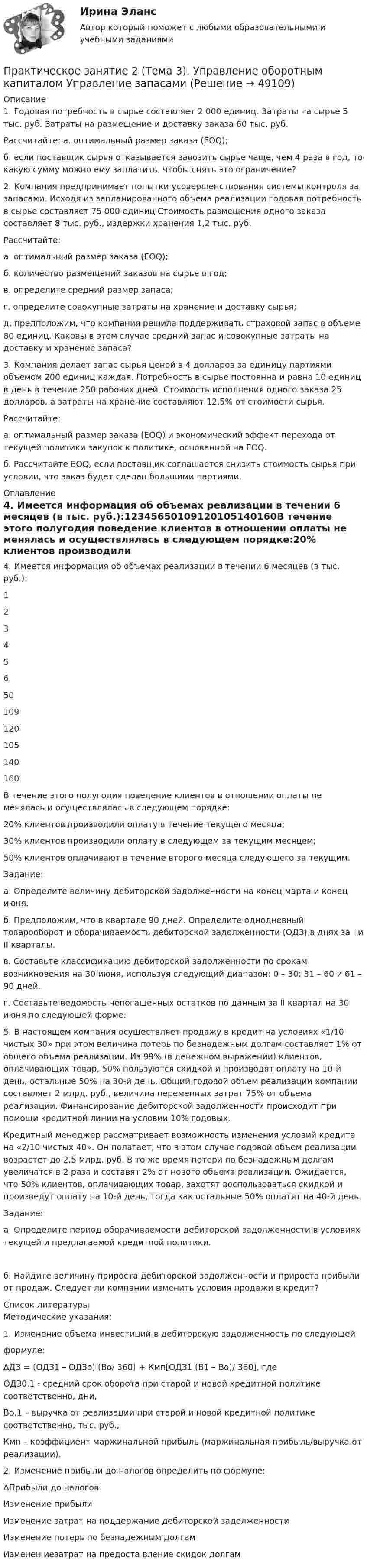      
            Описание
            1. Годовая потребность в сырье составляет 2 000 единиц. Затраты на сырье 5 тыс. руб. Затраты на размещение и доставку заказа 60 тыс. руб.Рассчитайте: а. оптимальный размер заказа (EOQ);б. если поставщик сырья отказывается завозить сырье чаще, чем 4 раза в год, то какую сумму можно ему заплатить, чтобы снять это ограничение?2. Компания предпринимает попытки усовершенствования системы контроля за запасами. Исходя из запланированного объема реализации годовая потребность в сырье составляет 75 000 единиц Стоимость размещения одного заказа составляет 8 тыс. руб., издержки хранения 1,2 тыс. руб.Рассчитайте:а. оптимальный размер заказа (EOQ);б. количество размещений заказов на сырье в год;в. определите средний размер запаса;г. определите совокупные затраты на хранение и доставку сырья;д. предположим, что компания решила поддерживать страховой запас в объеме 80 единиц. Каковы в этом случае средний запас и совокупные затраты на доставку и хранение запаса?3. Компания делает запас сырья ценой в 4 долларов за единицу партиями объемом 200 единиц каждая. Потребность в сырье постоянна и равна 10 единиц в день в течение 250 рабочих дней. Стоимость исполнения одного заказа 25 долларов, а затраты на хранение составляют 12,5% от стоимости сырья.Рассчитайте:а. оптимальный размер заказа (EOQ) и экономический эффект перехода от текущей политики закупок к политике, основанной на EOQ.б. Рассчитайте EOQ, если поставщик соглашается снизить стоимость сырья при условии, что заказ будет сделан большими партиями. 
            Оглавление
            4. Имеется информация об объемах реализации в течении 6 месяцев (в тыс. руб.):12345650109120105140160В течение этого полугодия поведение клиентов в отношении оплаты не менялась и осуществлялась в следующем порядке:20% клиентов производили оплату в течение текущего месяца;30% клиентов производили оплату в следующем за текущим месяцем;50% клиентов оплачивают в течение второго месяца следующего за текущим.Задание:а. Определите величину дебиторской задолженности на конец марта и конец июня.б. Предположим, что в квартале 90 дней. Определите однодневный товарооборот и оборачиваемость дебиторской задолженности (OДЗ) в днях за I и II кварталы.в. Составьте классификацию дебиторской задолженности по срокам возникновения на 30 июня, используя следующий диапазон: 0 – 30; 31 – 60 и 61 – 90 дней.г. Составьте ведомость непогашенных остатков по данным за II квартал на 30 июня по следующей форме:5. В настоящем компания осуществляет продажу в кредит на условиях «1/10 чистых 30» при этом величина потерь по безнадежным долгам составляет 1% от общего объема реализации. Из 99% (в денежном выражении) клиентов, оплачивающих товар, 50% пользуются скидкой и производят оплату на 10-й день, остальные 50% на 30-й день. Общий годовой объем реализации компании составляет 2 млрд. руб., величина переменных затрат 75% от объема реализации. Финансирование дебиторской задолженности происходит при помощи кредитной линии на условии 10% годовых.Кредитный менеджер рассматривает возможность изменения условий кредита на «2/10 чистых 40». Он полагает, что в этом случае годовой объем реализации возрастет до 2,5 млрд. руб. В то же время потери по безнадежным долгам увеличатся в 2 раза и составят 2% от нового объема реализации. Ожидается, что 50% клиентов, оплачивающих товар, захотят воспользоваться скидкой и произведут оплату на 10-й день, тогда как остальные 50% оплатят на 40-й день.Задание:а. Определите период оборачиваемости дебиторской задолженности в условиях текущей и предлагаемой кредитной политики.б. Найдите величину прироста дебиторской задолженности и прироста прибыли от продаж. Следует ли компании изменить условия продажи в кредит? 
            Список литературы
            Методические указания:1. Изменение объема инвестиций в дебиторскую задолженность по следующейформуле:∆ДЗ = (ОДЗ1 – ОДЗо) (Во/ 360) + Кмп[ОДЗ1 (В1 – Во)/ 360], гдеОДЗ0,1 - средний срок оборота при старой и новой кредитной политике соответственно, дни,Во,1 – выручка от реализации при старой и новой кредитной политике соответственно, тыс. руб.,Кмп – коэффициент маржинальной прибыль (маржинальная прибыль/выручка от реализации).2. Изменение прибыли до налогов определить по формуле:∆Прибыли до налоговИзменение прибылиИзменение затрат на поддержание дебиторской задолженностиИзменение потерь по безнадежным долгамИзменен иезатрат на предоста вление скидок долгам
            
            
            Практическое занятие 2 (Тема 3). Управление оборотным капиталомПрактическое занятие 2 (Тема 3). Управление оборотным капиталом Управление запасамиПрактическое занятие 2 Типология и классификация культурПрактическое занятие 2. Экологические основы природопользованияПрактическое занятие 2. ЭКОЛОГИЧЕСКИЕ ОСНОВЫ ПРИРОДОПОЛЬЗОВАНИЯ (ДО, ПНК, ПДО, 2 ЧАСТЬ) Практическое занятие 2 экономикапрактическое занятие  3Практическое занятие 2. Задания 1 - 6, 8, 10 Государственные, муниципальные архивы и архивы организаций (ДОУА)Практическое занятие 2. Задания 1 - 6, 8, 10. ГОСУДАРСТВЕННЫЕ, МУНИЦИПАЛЬНЫЕ АРХИВЫ И АРХИВЫ ОРГАНИЗАЦИЙ (ДОУА)Практическое занятие 2. Задания 2-5, 7-8 Русский язык и культура речи (ДОУА, ББЛ, ПНК, ДО, ПДО, СР, 1 часть)Практическое занятие 2. Задания 4, 6, 9Практическое занятие 2. Задания 4-7Практическое занятие 2 ПедагогикаПрактическое занятие 2 по БЖД Для девушек, НСПК 2022