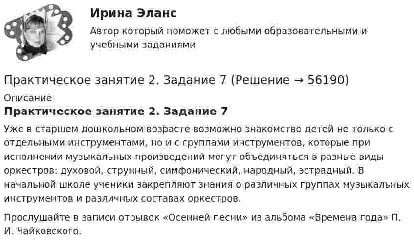      
            Описание
            Практическое занятие 2. Задание 7Уже в старшем дошкольном возрасте возможно знакомство детей не только с отдельными инструментами, но и с группами инструментов, которые при исполнении музыкальных произведений могут объединяться в разные виды оркестров: духовой, струнный, симфонический, народный, эстрадный. В начальной школе ученики закрепляют знания о различных группах музыкальных инструментов и различных составах оркестров.Прослушайте в записи отрывок «Осенней песни» из альбома «Времена года» П. И. Чайковского.   
            
            
            Практическое занятие 2. Задание 5.  Теоретические и методические основы физического воспитания и развития детей раннего и дошкольного возрастаПрактическое занятие 2. Задание 7Практическое занятие 2. Задание 7Практическое занятие 2. Задание 7Практическое занятие 2. Задание 7Практическое занятие 2. Задание 7 НСПКПрактическое занятие 2. Задание 8Практическое занятие 2. Задание 1, 4-6, 8 НСПКПрактическое занятие 2. Задание 17Практическое занятие 2. Задание 2Практическое занятие 2. Задание 2Практическое занятие 2. Задание 3Практическое занятие 2. Задание 3 НСПКПрактическое занятие 2. Задание 4