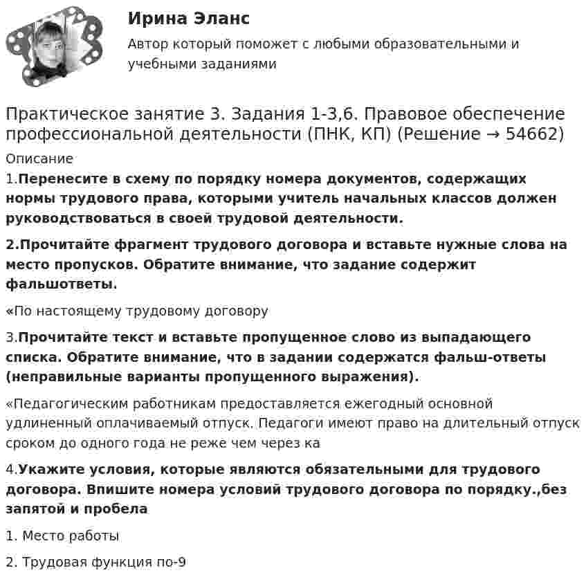      
            Описание
            1.Перенесите в схему по порядку номера документов, содержащих нормы трудового права, которыми учитель начальных классов должен руководствоваться в своей трудовой деятельности.2.Прочитайте фрагмент трудового договора и вставьте нужные слова на место пропусков. Обратите внимание, что задание содержит фальшответы.«По настоящему трудовому договору 3.Прочитайте текст и вставьте пропущенное слово из выпадающего списка. Обратите внимание, что в задании содержатся фальш-ответы (неправильные варианты пропущенного выражения).«Педагогическим работникам предоставляется ежегодный основной удлиненный оплачиваемый отпуск. Педагоги имеют право на длительный отпуск сроком до одного года не реже чем через ка4.Укажите условия, которые являются обязательными для трудового договора. Впишите номера условий трудового договора по порядку.,без запятой и пробела1.     Место работы2.     Трудовая функция по-9   
            
            
            Практическое занятие 3. Задания 1, 3 - 6. Методика обучения продуктивным видам деятельности с практикумом (КП)Практическое занятие 3. Задания 1-3,6. Правовое обеспечение профессиональной деятельности (ПНК, КП)Практическое занятие 3 Информатика СОО 2023 (ДО, СпДО, ПНК, КП, ПДО, ДОУА, СР 2 часть) Практическое занятие 3 Культурная идентичностьПрактическое занятие 3. Методы прогнозирования//МЕНЕДЖМЕНТ//ОПЕНЕДУПрактическое занятие 3  НСПКПрактическое занятие 3 по Естествознанию 2022 НСПКПрактическое занятие 3. Задание 1. Теоретические и методические основы деятельности классного руководителяПрактическое занятие 3. Задание 2 НСПКПрактическое занятие 3. Задание 4Практическое занятие 3. Задание 4 НСПКПрактическое занятие 3. Задание 6Практическое занятие 3. Задание 9 НСПКПрактическое занятие 3. Задание 9 (филворд)