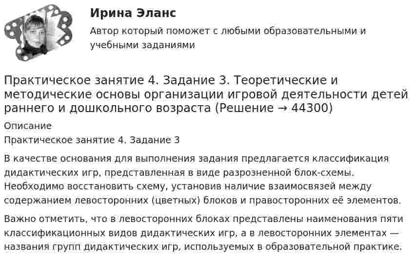      
            Описание
            Практическое занятие 4. Задание 3В качестве основания для выполнения задания предлагается классификация дидактических игр, представленная в виде разрозненной блок-схемы. Необходимо восстановить схему, установив наличие взаимосвязей между содержанием левосторонних (цветных) блоков и правосторонних её элементов.Важно отметить, что в левосторонних блоках представлены наименования пяти классификационных видов дидактических игр, а в левосторонних элементах — названия групп дидактических игр, используемых в образовательной практике.  
            
            
            Практическое занятие 4. Задание 1 (комплексное)Практическое занятие 4. Задание 3. Теоретические и методические основы организации игровой деятельности детей раннего и дошкольного возрастаПрактическое занятие 4. Задание 3. Теоретические и методические основы организации игровой деятельности детей раннего и дошкольного возраста (ДО, 2 часть)Практическое занятие 4. Задание 7 НСПК Практическое занятие 4. Задания 1,2,4,5. Правовое обеспечение.Практическое занятие 4. Задания 1, 3-5. Методика обучения продуктивным видам деятельности с практикумом (КП)Практическое занятие 4. Задания 1 - 4Практическое занятие 3 (Психология)_НСПКПрактическое занятие 3.  Рынок консалтинговых услуг в РоссииПрактическое занятие 3 (тема 4). Оценка эффективности и рисков инвестиционных проектовПрактическое занятие 3 (тема 4). Оценка эффективности и рисков инвестиционных проектовПрактическое занятие 4Практическое занятие 4. Детская литература с практикумом по выразительному чтению (ПНК)Практическое занятие 4. Задание 10