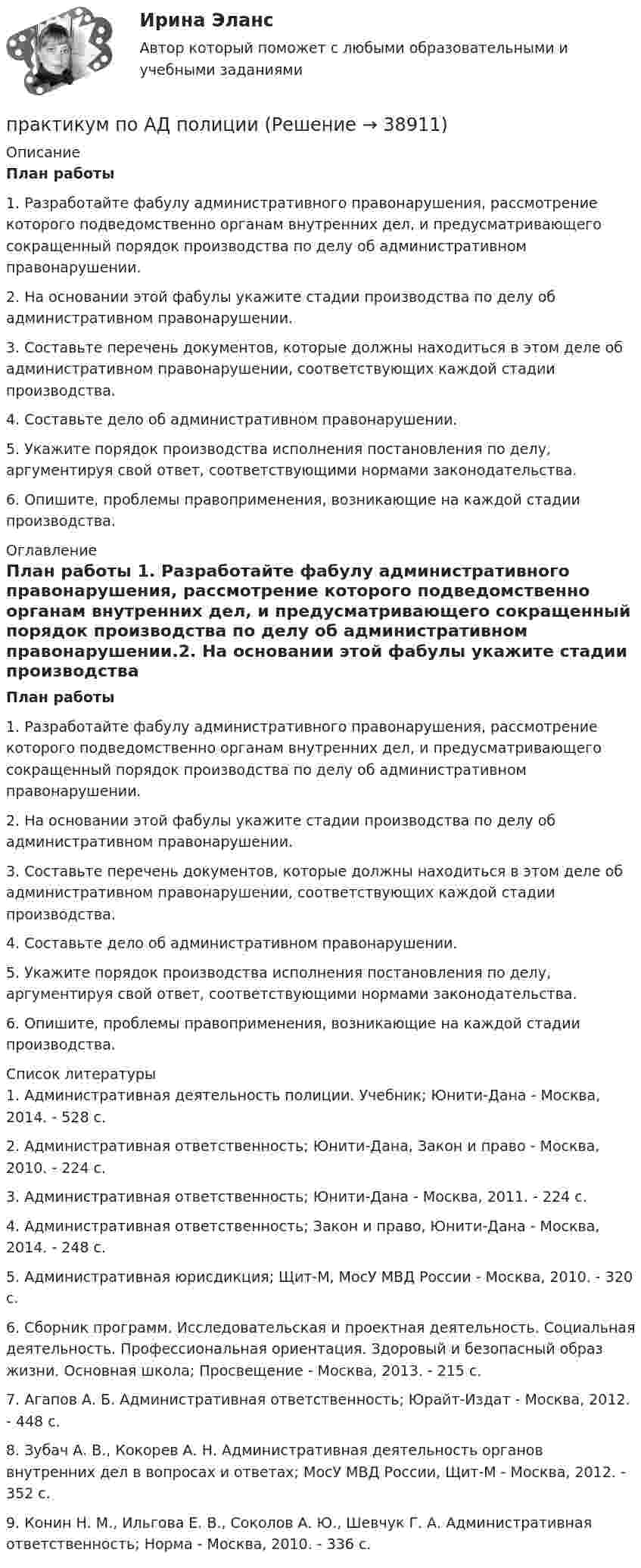     
          Описание
          План работы 1.     Разработайте фабулу административного правонарушения, рассмотрение которого подведомственно органам внутренних дел, и предусматривающего сокращенный порядок производства по делу об административном правонарушении.2.     На основании этой фабулы укажите стадии производства по делу об административном правонарушении.3.     Составьте перечень документов, которые должны находиться в этом деле об административном правонарушении, соответствующих каждой стадии производства.4.     Составьте дело об административном правонарушении.5.     Укажите порядок производства исполнения постановления по делу, аргументируя свой ответ, соответствующими нормами законодательства.6.     Опишите, проблемы правоприменения, возникающие на каждой стадии производства. 
          Оглавление
          План работы 1.     Разработайте фабулу административного правонарушения, рассмотрение которого подведомственно органам внутренних дел, и предусматривающего сокращенный порядок производства по делу об административном правонарушении.2.     На основании этой фабулы укажите стадии производства по делу об административном правонарушении.3.     Составьте перечень документов, которые должны находиться в этом деле об административном правонарушении, соответствующих каждой стадии производства.4.     Составьте дело об административном правонарушении.5.     Укажите порядок производства исполнения постановления по делу, аргументируя свой ответ, соответствующими нормами законодательства.6.     Опишите, проблемы правоприменения, возникающие на каждой стадии производства. 
          Список литературы
          1.     Административная деятельность полиции. Учебник; Юнити-Дана - Москва, 2014. - 528 c.2.     Административная ответственность; Юнити-Дана, Закон и право - Москва, 2010. - 224 c.3.     Административная ответственность; Юнити-Дана - Москва, 2011. - 224 c.4.     Административная ответственность; Закон и право, Юнити-Дана - Москва, 2014. - 248 c.5.     Административная юрисдикция; Щит-М, МосУ МВД России - Москва, 2010. - 320 c.6.     Сборник программ. Исследовательская и проектная деятельность. Социальная деятельность. Профессиональная ориентация. Здоровый и безопасный образ жизни. Основная школа; Просвещение - Москва, 2013. - 215 c.7.     Агапов А. Б. Административная ответственность; Юрайт-Издат - Москва, 2012. - 448 c.8.     Зубач А. В., Кокорев А. Н. Административная деятельность органов внутренних дел в вопросах и ответах; МосУ МВД России, Щит-М - Москва, 2012. - 352 c.9.     Конин Н. М., Ильгова Е. В., Соколов А. Ю., Шевчук Г. А. Административная ответственность; Норма - Москва, 2010. - 336 c.
            
            
            Практикум делового обращенияпрактикум по АД полицииПрактикум по бурению скважинПрактикум по гражданскому процессу Практикум подготовки юридических документов ММУ 2023г.Практикум подготовки юридических документов. Практическое задание. ММУ.ПРАКТИКУМ ПО ДЕТСКОЙ ПАТОПСИХОЛОГИИПрактико-ориентированное ситуационное заданиеПрактико-ориентированные заданияПрактикум 1 Описание Цель презентации: Убедить в том, что Практикум 2 Описание Скачайте описание задания из вложения, выполните и загрузите свой ответ обратно в систему.Практикум №1Практикум №2Практикум административное право. Вариант 3.1Практикум административное право. Вариант 3.2