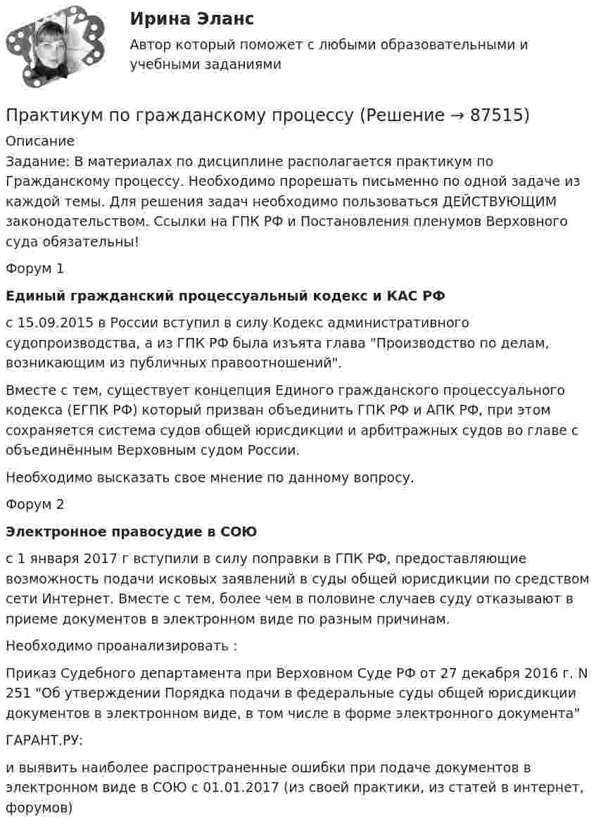     
            Описание
            Задание: В материалах по дисциплине располагается практикум по Гражданскому процессу. Необходимо прорешать письменно по одной задаче из каждой темы. Для решения задач необходимо пользоваться ДЕЙСТВУЮЩИМ законодательством. Ссылки на ГПК РФ и Постановления пленумов Верховного суда обязательны!Форум 1Единый гражданский процессуальный кодекс и КАС РФс 15.09.2015 в России вступил в силу Кодекс административного судопроизводства, а из ГПК РФ была изъята глава Производство по делам, возникающим из публичных правоотношений.Вместе с тем, существует концепция Единого гражданского процессуального кодекса (ЕГПК РФ) который призван объединить ГПК РФ и АПК РФ, при этом сохраняется система судов общей юрисдикции и арбитражных судов во главе с объединённым Верховным судом России.Необходимо высказать свое мнение по данному вопросу. Форум 2Электронное правосудие в СОЮс 1 января 2017 г вступили в силу поправки в ГПК РФ, предоставляющие возможность подачи исковых заявлений в суды общей юрисдикции по средством сети Интернет. Вместе с тем, более чем в половине случаев суду отказывают в приеме документов в электронном виде по разным причинам.Необходимо проанализировать :Приказ Судебного департамента при Верховном Суде РФ от 27 декабря 2016 г. N 251 Об утверждении Порядка подачи в федеральные суды общей юрисдикции документов в электронном виде, в том числе в форме электронного документаГАРАНТ.РУ: и выявить наиболее распространенные ошибки при подаче документов в электронном виде в СОЮ с 01.01.2017 (из своей практики, из статей в интернет, форумов)     
            
            
            Практикум по бурению скважинПрактикум по гражданскому процессу Практикум подготовки юридических документов ММУ 2023г.Практикум подготовки юридических документов. Практическое задание. ММУ.ПРАКТИКУМ ПО ДЕТСКОЙ ПАТОПСИХОЛОГИИП Р А К Т И К У М     по дисциплине «ЛОГИКА» ВАРИАНТ №  1Практикум по дисциплине ПсиходиагностикаПрактикум 1 Описание Цель презентации: Убедить в том, что Практикум 2 Описание Скачайте описание задания из вложения, выполните и загрузите свой ответ обратно в систему.Практикум №1Практикум №2Практикум административное право. Вариант 3.1Практикум административное право. Вариант 3.2Практикум административное право. Вариант 8Практикум делового обращения