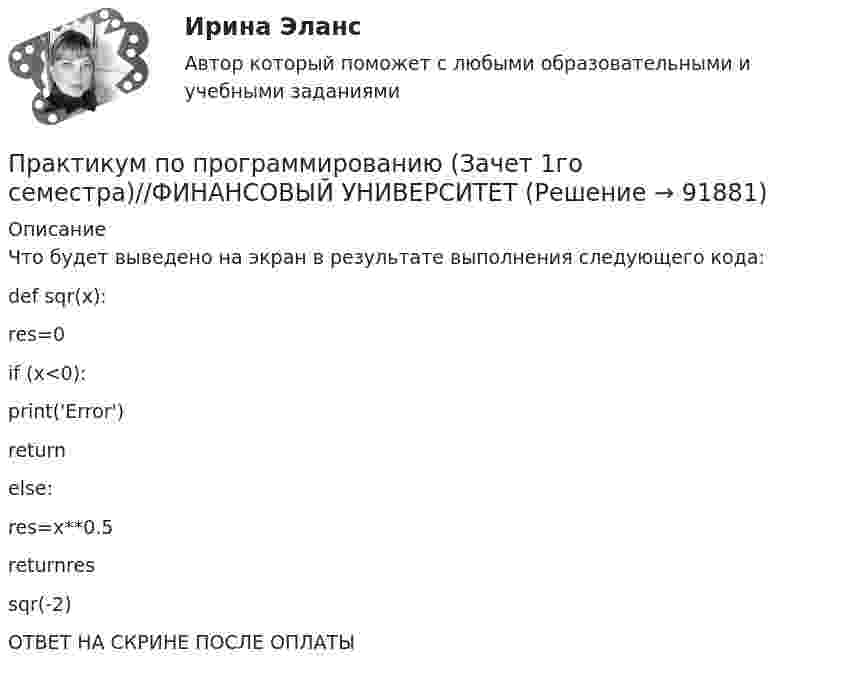      
            Описание
            Что будет выведено на экран в результате выполнения следующего кода:def sqr(x):   res=0   if (x<0):       print('Error')       return   else:       res=x**0.5       returnressqr(-2)ОТВЕТ НА СКРИНЕ ПОСЛЕ ОПЛАТЫ   
            
            
            Практикум по программированию (Зачет 1го семестра)//ФИНАНСОВЫЙ УНИВЕРСИТЕТПрактикум по программированию (Зачет 1го семестра)//ФИНАНСОВЫЙ УНИВЕРСИТЕТПрактикум по программированию (Зачет 1го семестра)//ФИНАНСОВЫЙ УНИВЕРСИТЕТПрактикум по программированию на Java 1Практикум по программированию на Java 1Практикум по программированию на Java 1Практикум по программированию на Java 1Практикум по программированию (Зачет 1го семестра)//ФИНАНСОВЫЙ УНИВЕРСИТЕТПрактикум по программированию (Зачет 1го семестра)//ФИНАНСОВЫЙ УНИВЕРСИТЕТПрактикум по программированию (Зачет 1го семестра)//ФИНАНСОВЫЙ УНИВЕРСИТЕТПрактикум по программированию (Зачет 1го семестра)//ФИНАНСОВЫЙ УНИВЕРСИТЕТПрактикум по программированию (Зачет 1го семестра)//ФИНАНСОВЫЙ УНИВЕРСИТЕТПрактикум по программированию (Зачет 1го семестра)//ФИНАНСОВЫЙ УНИВЕРСИТЕТПрактикум по программированию (Зачет 1го семестра)//ФИНАНСОВЫЙ УНИВЕРСИТЕТ