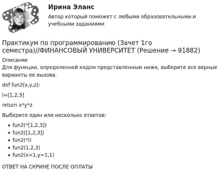      
            Описание
            Для функции, определенной кодом представленным ниже, выберите все верные варианты ее вызова.def fun2(x,y,z):   l=[1,2,3]   return x*y*zВыберите один или несколько ответов:fun2(*[1,2,3])fun2([1,2,3])fun2(*l)fun2(1,2,3)fun2(x=1,y=1,1)ОТВЕТ НА СКРИНЕ ПОСЛЕ ОПЛАТЫ   
            
            
            Практикум по программированию (Зачет 1го семестра)//ФИНАНСОВЫЙ УНИВЕРСИТЕТПрактикум по программированию (Зачет 1го семестра)//ФИНАНСОВЫЙ УНИВЕРСИТЕТПрактикум по программированию (Зачет 1го семестра)//ФИНАНСОВЫЙ УНИВЕРСИТЕТПрактикум по программированию (Зачет 1го семестра)//ФИНАНСОВЫЙ УНИВЕРСИТЕТПрактикум по программированию (Зачет 1го семестра)//ФИНАНСОВЫЙ УНИВЕРСИТЕТПрактикум по программированию (Зачет 1го семестра)//ФИНАНСОВЫЙ УНИВЕРСИТЕТПрактикум по программированию (Зачет 1го семестра)//ФИНАНСОВЫЙ УНИВЕРСИТЕТПрактикум по программированию (Зачет 1го семестра)//ФИНАНСОВЫЙ УНИВЕРСИТЕТПрактикум по программированию (Зачет 1го семестра)//ФИНАНСОВЫЙ УНИВЕРСИТЕТПрактикум по программированию (Зачет 1го семестра)//ФИНАНСОВЫЙ УНИВЕРСИТЕТПрактикум по программированию (Зачет 1го семестра)//ФИНАНСОВЫЙ УНИВЕРСИТЕТПрактикум по программированию (Зачет 1го семестра)//ФИНАНСОВЫЙ УНИВЕРСИТЕТПрактикум по программированию (Зачет 1го семестра)//ФИНАНСОВЫЙ УНИВЕРСИТЕТПрактикум по программированию (Зачет 1го семестра)//ФИНАНСОВЫЙ УНИВЕРСИТЕТ