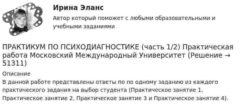      
            Описание
            В данной работе представлены ответы по  по одному заданию из каждого практического задания на выбор студента (Практическое занятие 1, Практическое занятие 2, Практическое занятие 3 и Практическое занятие 4).  
            
            
            Практикум по психодиагностике (часть 1/2) Практическая работа Московский Международный УниверситетПРАКТИКУМ ПО ПСИХОДИАГНОСТИКЕ (часть 1/2) Практическая работа Московский Международный УниверситетПрактикум по психокоррекции ММУ 2023 г.Практикум по решению задач 2ПРАКТИКУМ ПО РЕШЕНИЮ ЗАДАЧ -6Практикум по решению задач № 5 Тема 6. «Экономика труда»Практикум по решению задач № 6 Тема 7. «Затраты организации, себестоимость продукции»Практикум по программированию на Java 2[РОСДИСТАНТ] Практическое задание 4Практикум по программированию на Java 2[РОСДИСТАНТ] Практическое задание 5Практикум по программированию на Java 2[РОСДИСТАНТ] Практическое задание 6Практикум по психодиагностикеПрактикум по психодиагностикеПрактикум по психодиагностике (ответы Синергия /МОСАП /МТИ)Практикум по психодиагностике - ПЗ 1,2,3 (Тема 1. Теоретические основы психодиагностики как науки, Тема 2. Психометрические основы психодиагностики, Тема 3. Классификация психодиагностических методик).