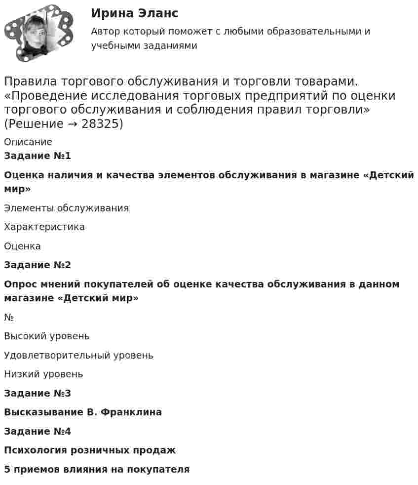      
          Описание
          Задание №1Оценка наличия и качества элементов обслуживания в магазине «Детский мир»  Элементы обслуживания Характеристика Оценка Задание №2Опрос мнений покупателей об оценке качества обслуживания в данном магазине «Детский мир»  № Высокий уровень Удовлетворительный уровень Низкий уровень Задание №3Высказывание В. Франклина Задание №4Психология розничных продаж5 приемов влияния на покупателя  
            
            
            Правила составления проекта федерального бюджета и проектов бюджетов государственных внебюджетных фондов РФ на очередной финансовый год и плановый период утверждаются решением ... РФПравила торгового обслуживания и торговли товарами. «Проведение исследования торговых предприятий по оценки торгового обслуживания и соблюдения правил торговли»Правила установки антивируса на ПКПравилом построения дерева целей не является …Правилом успешной коммуникации не являетсяПравило, определяющее, на каких условиях надо установить цены, превышающие предельные затраты и обеспечивающие безубыточность естественной монополии, производящей несколько видов продукции (услуг) в целом, чтобы потери в экономической эффективности Правило Фуке соответствует методике расчёта «...»Правила наложения гипсовых повязок. Принципы иммобилизации в травматологии и ортопедии [Ответы]Правила общения с различными категориями пациентов [Ответы]Правила общения с трудным пациентом [Ответы]Правила отдыха на природе - о правилах безопасности на природе. И  как нужно беречь природуПравила поведения и действия населения в ЧС техногенного характераПравила построения конструкций языка программирования из слов являются его …Правила проведения ингаляций с помощью небулайзера [Ответы]