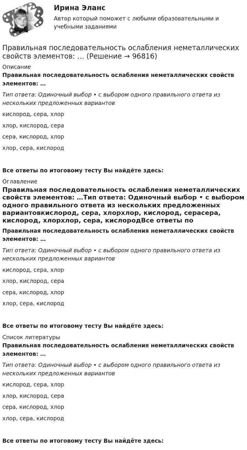      
            Описание
            Правильная последовательность ослабления неметаллических свойств элементов: …Тип ответа: Одиночный выбор • с выбором одного правильного ответа из нескольких предложенных вариантовкислород, сера, хлорхлор, кислород, серасера, кислород, хлорхлор, сера, кислородВсе ответы по итоговому тесту Вы найдёте здесь:  
            Оглавление
            Правильная последовательность ослабления неметаллических свойств элементов: …Тип ответа: Одиночный выбор • с выбором одного правильного ответа из нескольких предложенных вариантовкислород, сера, хлорхлор, кислород, серасера, кислород, хлорхлор, сера, кислородВсе ответы по итоговому тесту Вы найдёте здесь:  
            Список литературы
            Правильная последовательность ослабления неметаллических свойств элементов: …Тип ответа: Одиночный выбор • с выбором одного правильного ответа из нескольких предложенных вариантовкислород, сера, хлорхлор, кислород, серасера, кислород, хлорхлор, сера, кислородВсе ответы по итоговому тесту Вы найдёте здесь:  
            
            
            Правильная последовательность ослабления металлических свойств элементов: …Правильная последовательность ослабления неметаллических свойств элементов: …Правильная последовательность усиления металлических свойств элементов: …Правильная последовательность усиления неметаллических свойств элементов: …Правильная последовательность усиления неметаллических свойств элементов: …Правильная четырехгранная пирамида - это ...Правильное использование в организации формулировки ее миссии может способствовать …Правила торгового обслуживания и торговли товарами. «Проведение исследования торговых предприятий по оценки торгового обслуживания и соблюдения правил торговли»Правила установки антивируса на ПКПравилом построения дерева целей не является …Правилом успешной коммуникации не являетсяПравило, определяющее, на каких условиях надо установить цены, превышающие предельные затраты и обеспечивающие безубыточность естественной монополии, производящей несколько видов продукции (услуг) в целом, чтобы потери в экономической эффективности Правило Фуке соответствует методике расчёта «...»Правильная последовательность выполнения операций: