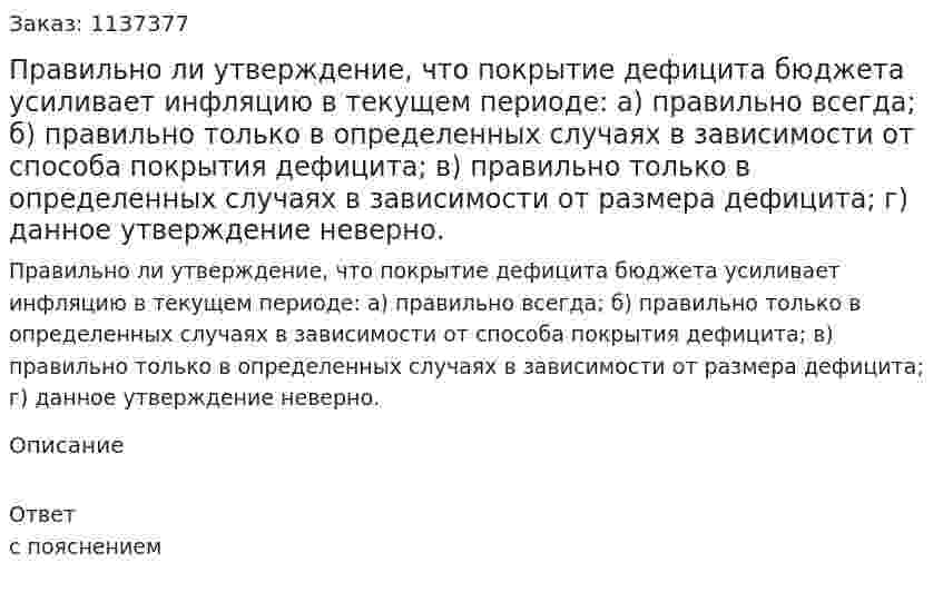 Правильно ли утверждение, что покрытие дефицита бюджета усиливает инфляцию в текущем периоде:  а) правильно всегда;  б) правильно только в определенных случаях в зависимости от способа покрытия дефицита;  в) правильно только в определенных случаях в зависимости от размера дефицита;  г) данное утверждение неверно. 