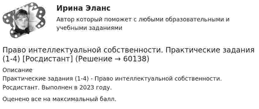     
            Описание
            Практические задания (1-4) - Право интеллектуальной собственности. Росдистант. Выполнен в 2023 году.Оценено все на максимальный балл.   
            
            
            Право интеллектуальной собственности Ответы на тесты 1-3 и итоговое тестирование Витте МУИВПраво интеллектуальной собственности. Практические задания (1-4) [Росдистант]Право интеллектуальной собственности. Практическое задание. ММУ.Право интеллектуальной собственности. Практическое задание. МУМ.Право интеллектуальной собственности / Промежуточные тесты 1,2 / Задания 1, 2, 3, 4Право_интеллектуальной_собственности_Промежуточный_тест_1Право_интеллектуальной_собственности_Промежуточный_тест_1Право интеллектуальной собственности (Задание 1, РОСДИСТАНТ)Право интеллектуальной собственности (Задание 2, РОСДИСТАНТ)Право интеллектуальной собственности (Задание 3, РОСДИСТАНТ)Право интеллектуальной собственности итоговый тест Право интеллектуальной собственности итоговый тест Право интеллектуальной собственности. Итоговый тест. Росдистант.Право интеллектуальной собственности итоговый тест/Сибупк 