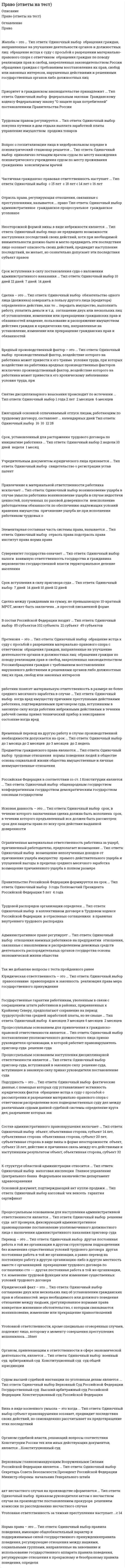      
          Описание
          Работа выполнена на 77 из 100 баллов! Зачёт!Ответы в документе выделены красным, для удобного поиска ответа нажмите Ctrl+F в документе и вводите запрос.Все вопросы оставляю здесь. 
          Оглавление
          К принципам организации и деятельности прокуратуры относят …Тип ответа: Множественный выборцентрализацию системы органов и подразделенийгласность при осуществлении прокурорских проверокподчинение нижестоящих прокуроров вышестоящим прокурорамподотчетность органам юстицииК силам обеспечения безопасности России следует отнести … РФТип ответа: Множественный выборВооруженные СилыФедеральную службу безопасностичастные военные компании под эгидой Вооруженных СилСлужбу внешний разведкиОдним из принципов обеспечения безопасности является …приоритет интересов личностиприоритет интересов обществаприоритет интересов государствасоблюдение баланса жизненно важных интересов личности, общества и государстваВ числе основных задач Совета Безопасности РФ – …Тип ответа: Множественный выборопределение жизненно важных интересов личности, общества и государства, выявление внутренних и внешних угрозподготовка оперативных решений по предотвращению чрезвычайных ситуаций и организация их ликвидацииподготовка оперативных решений по созданию экологических объектов и их ликвидацииБезопасность в РФ обеспечивается …Тип ответа: Одиночный выборсистемой мер экономического, политического и иного характера, адекватных угрозе жизненно важным интересам личности, общества и государстваисключительно деятельностью органов исполнительной властиисключительно деятельностью органов представительной властиисключительно деятельностью органов судебной властиПравовыми актами, регулирующими деятельность правоохранительных органов, являются …Тип ответа: Одиночный выборрешения политических партий и движенийведомственные нормативные актырешения собраний акционерных обществрешения судебных органовБезопасность – это …Тип ответа: Одиночный выборсистема мер, направленных на недопущение ущерба интересам личностисостояние защищенности жизненно важных интересов личности, общества и государства от внутренних и внешних угрознаучное понятие предполагающее защищенность государства от внешних угрозК основным понятиям учебной дисциплины «Правоохранительные органы РФ» относят …Тип ответа: Множественный выборправоохранительные органынаказание за преступлениедеятельность правоохранительных органоввиды юридической ответственностиВ систему обеспечения безопасности в РФ входят органы …в числезаконодательной властиисполнительной властивласти религиозных объединенийвласти экономических союзовПрокурор при осуществлении возложенных на него обязанностей вправе …Тип ответа: Множественный выборпо предъявлении служебного удостоверения беспрепятственно входить на территории и в помещения органов и учреждений, подпадающих под его надзорную функциюарестовывать граждан и их имуществоиметь доступ к документам и материалам органов и учреждений, подпадающих под его надзорную функциюналагать штрафы на должностных лицвызывать должностных лиц и граждан для объяснения по поводу нарушения законовФункцией правоохранительных органов является …Тип ответа: Одиночный выборправотворчестворасследование преступленийзаключение межгосударственных соглашенийСуды субъектов РФ включают …, а также мировых судейТип ответа: Одиночный выборконституционные (уставные) суды, суды городов федерального значенияконституционные (уставные) суды, арбитражные суды субъектов РФконституционные (уставные) судыконституционные (уставные) суды, районные судыВ систему прокуратуры РФ входят …Тип ответа: Множественный выборбюро судебно-медицинских экспертизпрокуратуры субъектов РФправоохранительные прокуратурыприродоохранные прокуратурытранспортные прокуратурыПрокуратура … властиТип ответа: Одиночный выборотносится к судебной ветвиотносится к законодательной ветвиотносится к исполнительной ветвине относится ни к какой из ветвейК основным задачам правоохранительных органов следует отнести …Тип ответа: Одиночный выборобеспечение законности, обеспечение прав человека и гражданинаобеспечение приоритета интересов государства над интересами личностипринятие законовК основным направлениям деятельности Федеральной службы безопасности РФ относится …Тип ответа: Одиночный выборохрана общественного порядкаборьба с преступностьюзащита линий правительственной связиохрана высших должностных лиц государствавыдача разрешений на производство взрывных работОрганы прокуратуры осуществляют надзор за …Тип ответа: Одиночный выборисполнением законов представителями религиозных конфессийисполнением предписаний внутреннего распорядка в учреждениях и организацияхсоблюдением прав и свобод человека и гражданина федеральными министерствами и ведомствамиисполнением законов органами судебной властиК негосударственным образованиям правоохранительной направленности относят …Тип ответа: Множественный выборДобровольное общество содействия армии, авиации и флоту (ДОСААФ)частные охранные и детективные предприятиякомиссии по трудовым спорамкомиссии по делам несовершеннолетнихОрганизационно-структурная система федеральных арбитражных судов имеет…Тип ответа: Одиночный выбор2 уровня3 уровня4 уровняСодержание принципа законности включает в себя …Тип ответа: Одиночный выборнеобходимость и справедливостьобоснованность и правомерностьцелесообразность и справедливостьправомерность и целесообразностьФормой реагирования прокурора является …Тип ответа: Одиночный выборобсуждениечастное определениепредостережениеналожение административного взыванияпредписаниеОтличительным признаком правоохранительной деятельности является то, что она …Тип ответа: Одиночный выборосуществляется специально уполномоченными на то органами и организациямиосуществляется только государственными органамиимеет целью применения мер принужденияосуществляется на основе целесообразности, с соблюдением установленных процедурподотчетна вышестоящим органам и соответствующим международным организациямСудебная власть осуществляется посредством … судопроизводстваТип ответа: Множественный выборпредпринимательскогоконституционногогражданскогочастно-публичногоадминистративногоуголовногоВ … ст. 49 Конституции РФ сформулирован принцип презумпции невиновностиТип ответа: Одиночный выборчасти 1части 2части 3Субъектом прокурорского надзора …Тип ответа: Одиночный выбормогут быть предприятие, учреждение, организация или другое юридическое лицо, в котором проводятся прокурорские проверки исполнения законовмогут быть федеральное министерство, орган исполнительной или законодательной власти субъекта РФ, орган местного самоуправленияможет быть участник прокурорско-надзорной деятельности – прокурор, проводящий проверку исполнения законов юридическим или физическим лицом (объектом надзора)Акт прокурорского реагирования – это …Тип ответа: Одиночный выборсовокупность научно обоснованных и проверенных на практике методов и приемов (способов) применения правовых средствшироко распространенное в теории и практике прокурорского надзора понятие, означающее закрепленное в специальном документе решение прокурора, с помощью которого он реагирует на выявленные вследствие применения правовых средств надзора правонарушенияправовые средства прокурорского надзора, которые предоставлены прокурору федеральным законодательством для осуществления надзора и носят процессуально значимый характерСистема судов общей юрисдикции имеет …Тип ответа: Одиночный выбор2 звена3 звена4 звена5 звеньевСистема федеральных судов РФ сегодня включает …Тип ответа: Множественный выборКонституционный суд РФВерховный Суд РФсуды обсубъектов РФщей юрисдикции районные судывоенные и специализированные судыфедеральные арбитражные суды округоварбитражные суды субъектов РФПредмет дисциплины «Правоохранительные органы РФ» включает …Тип ответа: Множественный выборустройство правоохранительных органов в их совокупности и каждого из них в отдельностигосударственное устройство РФнормы права, регламентирующие правовое положение, задачи, функции и компетенцию правоохранительных органовметоды правового регулированияорганизацию деятельности правоохранительных органовК государственным правоохранительным органам относят …Тип ответа: Одиночный выборорганы местного самоуправлениясудебную системуадвокатуруФедеральную нотариальную палату РФСоюз юристов РФВ структуру Генеральной прокуратуры РФ входит, в частности, … Тип ответа: Множественный выбор  Генеральный прокурор РФ   коллегия Генеральной прокуратуры РФ   Следственный комитет РФ   Главная военная прокуратураОрганы прокуратуры РФ – это единая федеральная централизованная система органов, осуществляющих … Тип ответа: Одиночный выбор от имени РФ надзор за исполнением действующих на ее территории законов от имени РФ надзор за исполнением законов, действующих на ее территории и за ее пределами уголовное преследование в соответствии с полномочиями, установленными конституционным законодательством уК принципам деятельности правоохранительных органов относится … Тип ответа: Одиночный выбор   целесообразность  гуманизм  справедливость  экономическая эффективность  плановость К объектам безопасности можно отнести … Тип ответа: Множественный выбор  личность, ее права и свободы   природные государство, его конституционный строй, суверенитет и территориальную целостностьК субъектам обеспечения безопасности можно отнести … Тип ответа: Одиночный выбор  исключительно граждан, общественные и иные их объединения  только государство в лице органов исполнительной и законодательной власти  государство в лице органов законодательной, исполнительной и судебной власти, а также граждан, их общественные и иные организации и объединения 
            
            
            Правоохранительные орган (тест Синергия)правоохранительные органыПравоохранительные органы 2021 г. СИНЕРГИЯПравоохранительные органы (СИНЕРГИЯ)Правоохранительные органы. Синергия. Ответы на тест.Правоохранительные органы.Тест Синергия 2020Правоохранительные органы.Тест Синергия 2020. 2Правовые основы противодействия коррупции. Синергия Правовые основы противодействия коррупции Синергия 2021 2 семестр Правовые основы противодействия коррупции. Синергия. Ответы на 100 баллов Правовые основы противодействия коррупции. Синергия. Ответы на тест.Правовые основы противодействия коррупции (тест с ответами Синергия)Правовые проблемы противодействия коррупции (МОИ Синергия )Право недвижимости в практике нотариуса. Синергия