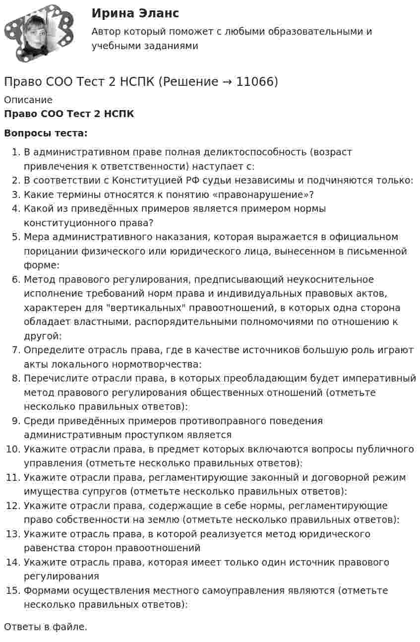      
          Описание
          Право СОО Тест 2 НСПКВопросы теста:В административном праве полная деликтоспособность (возраст привлечения к ответственности) наступает с:В соответствии с Конституцией РФ судьи независимы и подчиняются только:Какие термины относятся к понятию «правонарушение»?Какой из приведённых примеров является примером нормы конституционного права?Мера административного наказания, которая выражается в официальном порицании физического или юридического лица, вынесенном в письменной форме:Метод правового регулирования, предписывающий неукоснительное исполнение требований норм права и индивидуальных правовых актов, характерен для вертикальных правоотношений, в которых одна сторона обладает властными, распорядительными полномочиями по отношению к другой:Определите отрасль права, где в качестве источников большую роль играют акты локального нормотворчества:Перечислите отрасли права, в которых преобладающим будет императивный метод правового регулирования общественных отношений (отметьте несколько правильных ответов):Среди приведённых примеров противоправного поведения административным проступком являетсяУкажите отрасли права, в предмет которых включаются вопросы публичного управления (отметьте несколько правильных ответов):Укажите отрасли права, регламентирующие законный и договорной режим имущества супругов (отметьте несколько правильных ответов):Укажите отрасли права, содержащие в себе нормы, регламентирующие право собственности на землю (отметьте несколько правильных ответов):Укажите отрасль права, в которой реализуется метод юридического равенства сторон правоотношенийУкажите отрасль права, которая имеет только один источник правового регулированияФормами осуществления местного самоуправления являются (отметьте несколько правильных ответов):Ответы в файле.   
            
            
            Право СОО Тест 1 НСПК Право СОО Тест 2 НСПКПраво СОО Тест 2 НСПКПраво СОО Тест 3 НСПКПраво социалтного обеспечения МФПУ СинергияПраво социального обеспеченияПраво социального обеспеченияПраво СОО (ДОУА) НСПКПраво СОО (ДОУА) Практическое занятие 1. задания 1-2,4-7,8,9Право СОО (ДОУА) Практическое занятие 2Право СОО (ДОУА) Практическое занятие 2Право СОО Практическое занятие 1. Задание 3. НСПК 1 курс после 9 классаПраво СОО Практическое занятие 1. Задание 8. НСПК 1 курс после 9 класса Право СОО Практическое занятие 1. задания 1-2,4-7,8,9. НСПК 1 курс после 9 класса