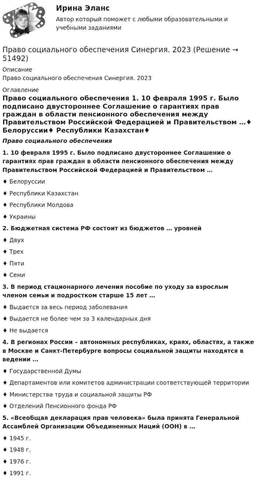      
            Описание
            Право социального обеспечения Синергия. 2023 
            Оглавление
            Право социального обеспечения 1.    10 февраля 1995 г. Было подписано двустороннее Соглашение о гарантиях прав граждан в области пенсионного обеспечения между Правительством Российской Федерацией и Правительством …♦     Белоруссии♦     Республики Казахстан♦     Республики Молдова♦     Украины 2.    Бюджетная система РФ состоит из бюджетов … уровней♦     Двух♦     Трех♦     Пяти♦     Семи 3.    В период стационарного лечения пособие по уходу за взрослым членом семьи и подростком старше 15 лет …♦     Выдается за весь период заболевания♦     Выдается не более чем за 3 календарных дня♦     Не выдается 4.    В регионах России – автономных республиках, краях, областях, а также в Москве и Санкт-Петербурге вопросы социальной защиты находятся в ведении …♦     Государственной Думы♦     Департаментов или комитетов администрации соответствующей территории♦     Министерства труда и социальной защиты РФ♦     Отделений Пенсионного фонда РФ 5.    «Всеобщая декларация прав человека» была принята Генеральной Ассамблей Организации Объединенных Наций (ООН) в …♦     1945 г.♦     1948 г.♦     1976 г.♦     1991 г.  
            
            
            Право социального обеспечения СИНЕРГИЯПраво социального обеспечения Синергия. 2023Право социального обеспечения синергия 5 семестрПраво социального обеспечения, Синергия, 5 семестрПраво социального обеспечения. Синергия 5 семестрПраво социального обеспечения Синергия, МОИ, МФПУПраво социального обеспечения Синергия, МОИ, МФПУПраво социального обеспечения Ответы на тесты 1-4 и итоговое тестирование Витте МУИВПраво социального обеспечения ответы на тесты Синергия 2023 (5 семестр)Право социального обеспечения (ответы Синергия). РЕЗУЛЬТАТ 97 БАЛЛОВ, БАЗА 153 ВОПРОСАПраво социального обеспечения ответы. Синергия. Тест. ( вариант 2)💯 Право социального обеспечения (правильные ответы на тест Синергия / МОИ / МТИ / МосАП, август 2023)Право социального обеспечения, практическая работаПраво социального обеспечения. Практическое задание. ММУ. 2023г.